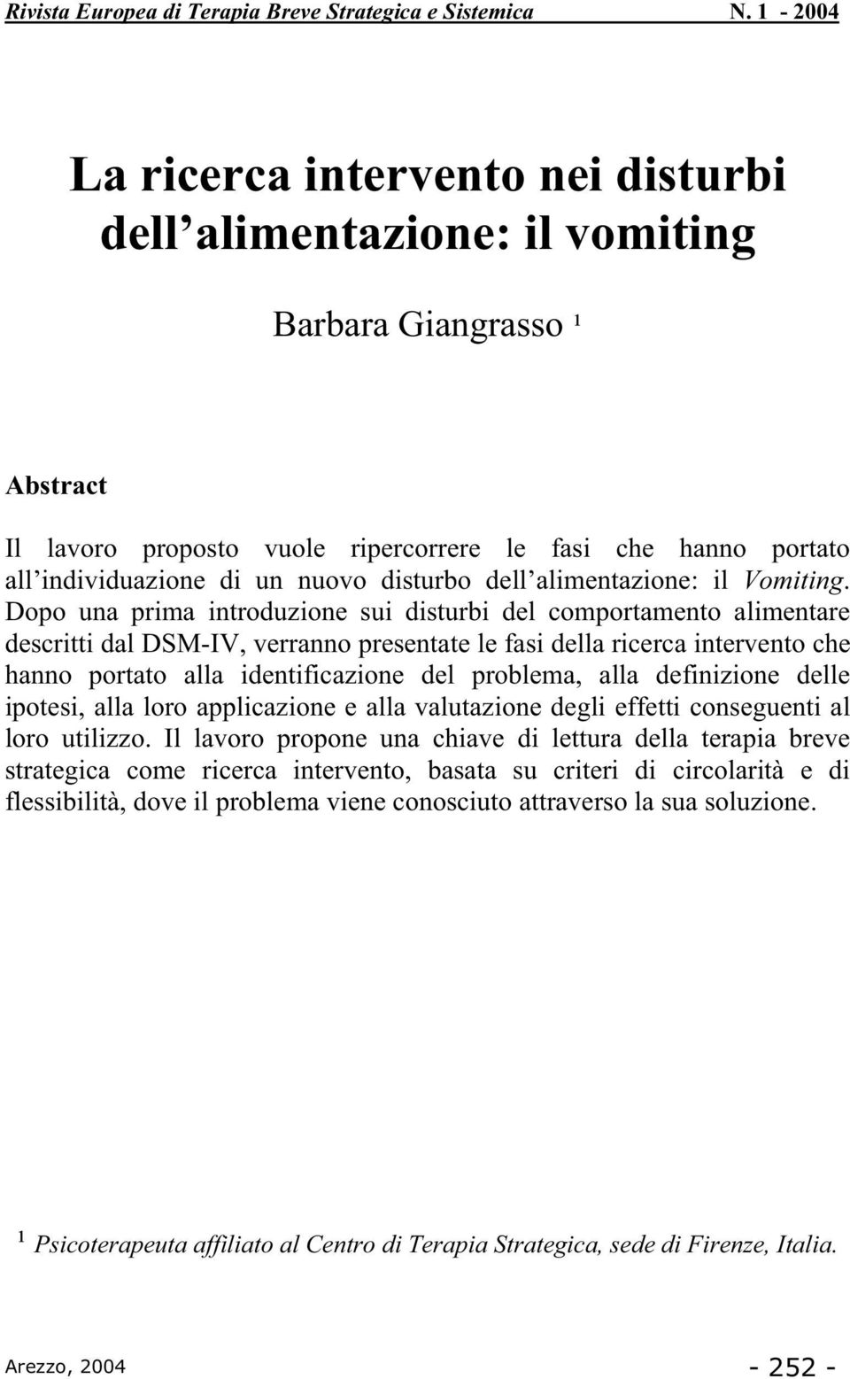 Dopo una prima introduzione sui disturbi del comportamento alimentare descritti dal DSM-IV, verranno presentate le fasi della ricerca intervento che hanno portato alla identificazione del problema,