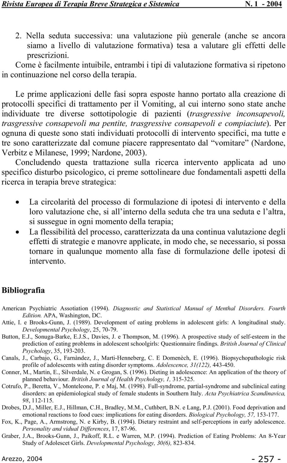 Le prime applicazioni delle fasi sopra esposte hanno portato alla creazione di protocolli specifici di trattamento per il Vomiting, al cui interno sono state anche individuate tre diverse