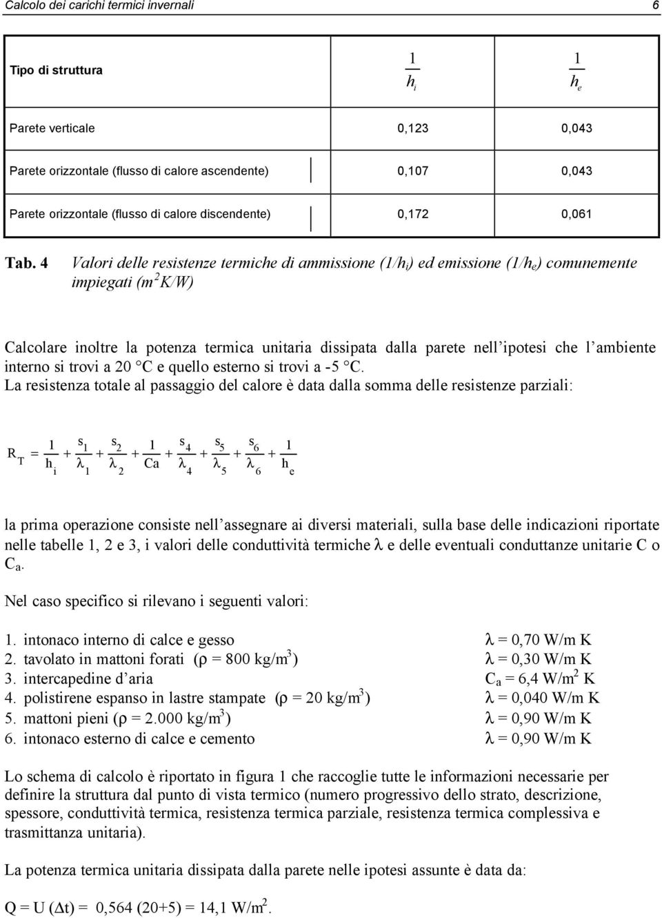 4 Valori delle resistenze termiche di ammissione (1/h i ) ed emissione (1/h e ) comunemente impiegati (m 2 K/W) Calcolare inoltre la potenza termica unitaria dissipata dalla parete nell ipotesi che l