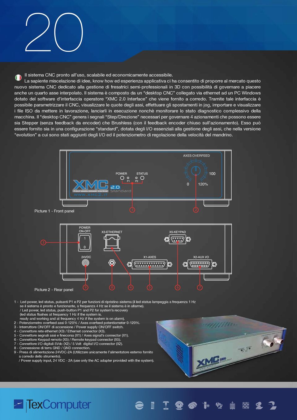 possibilità di governare a piacere anche un quarto asse interpolato. Il sistema è composto da un desktop CNC collegato via ethernet ad un PC Windows dotato del software d interfaccia operatore XMC.