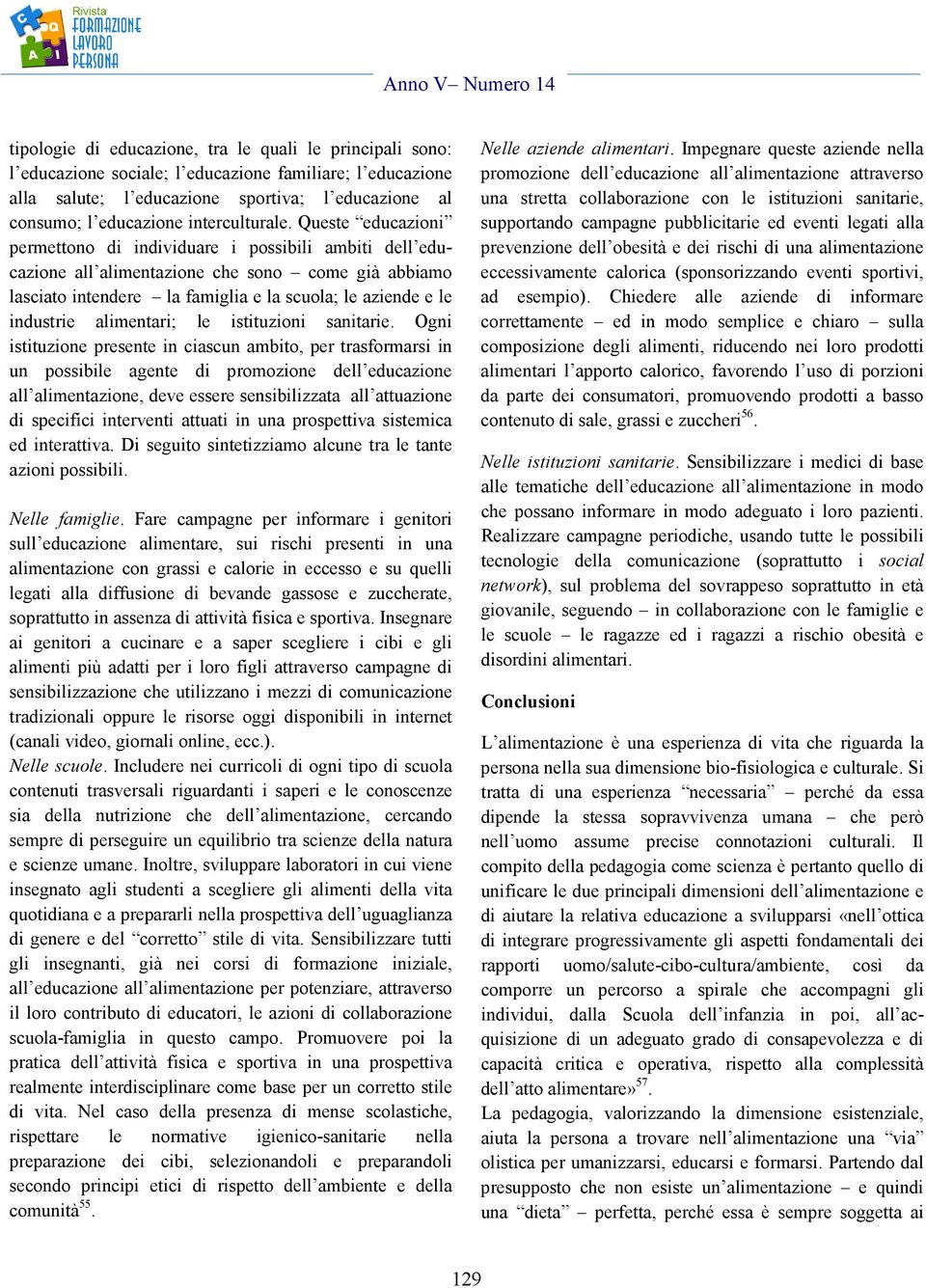 Queste educazioni permettono di individuare i possibili ambiti dell educazione all alimentazione che sono come già abbiamo lasciato intendere la famiglia e la scuola; le aziende e le industrie