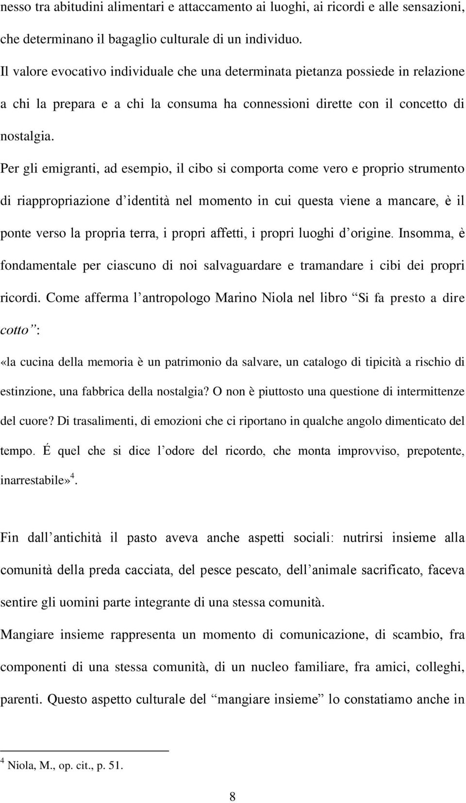 Per gli emigranti, ad esempio, il cibo si comporta come vero e proprio strumento di riappropriazione d identità nel momento in cui questa viene a mancare, è il ponte verso la propria terra, i propri