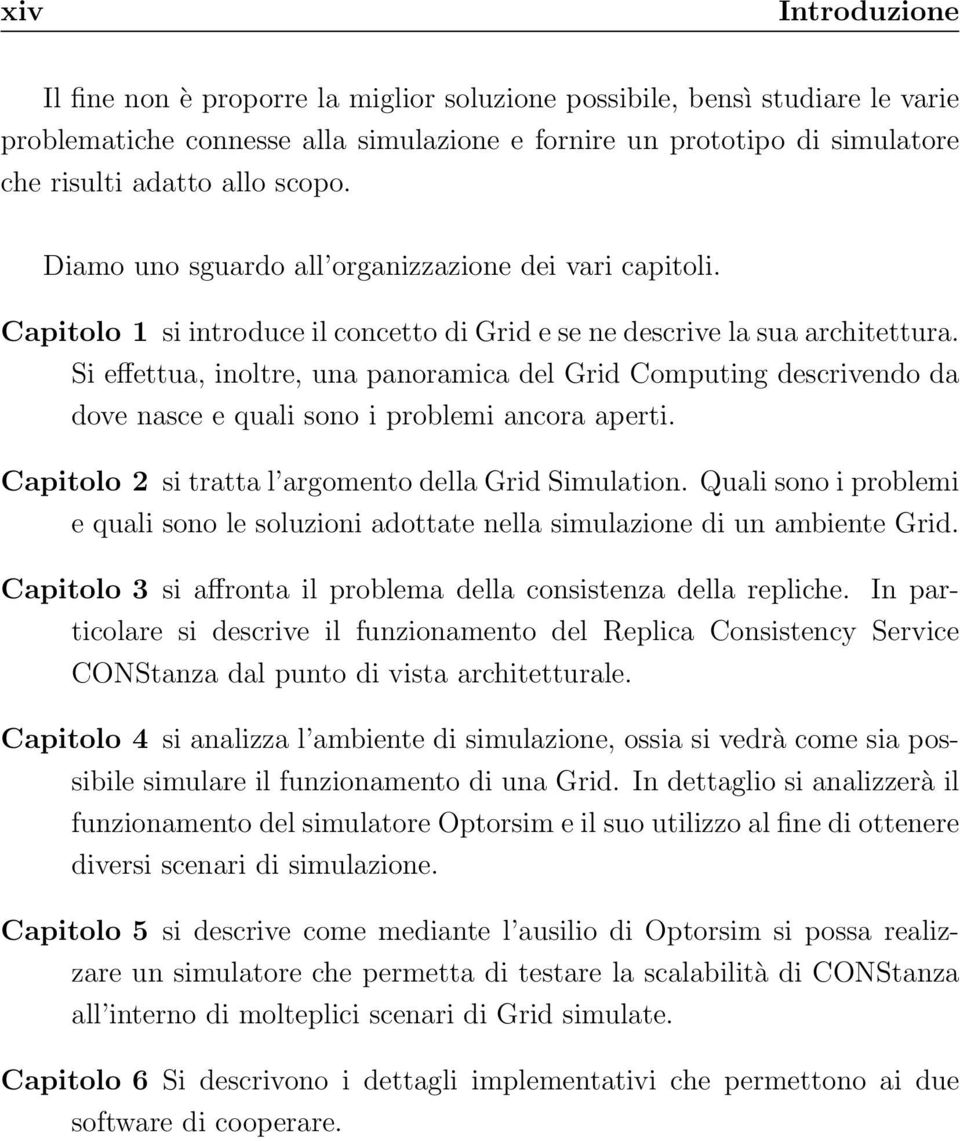 Si effettua, inoltre, una panoramica del Grid Computing descrivendo da dove nasce e quali sono i problemi ancora aperti. Capitolo 2 si tratta l argomento della Grid Simulation.