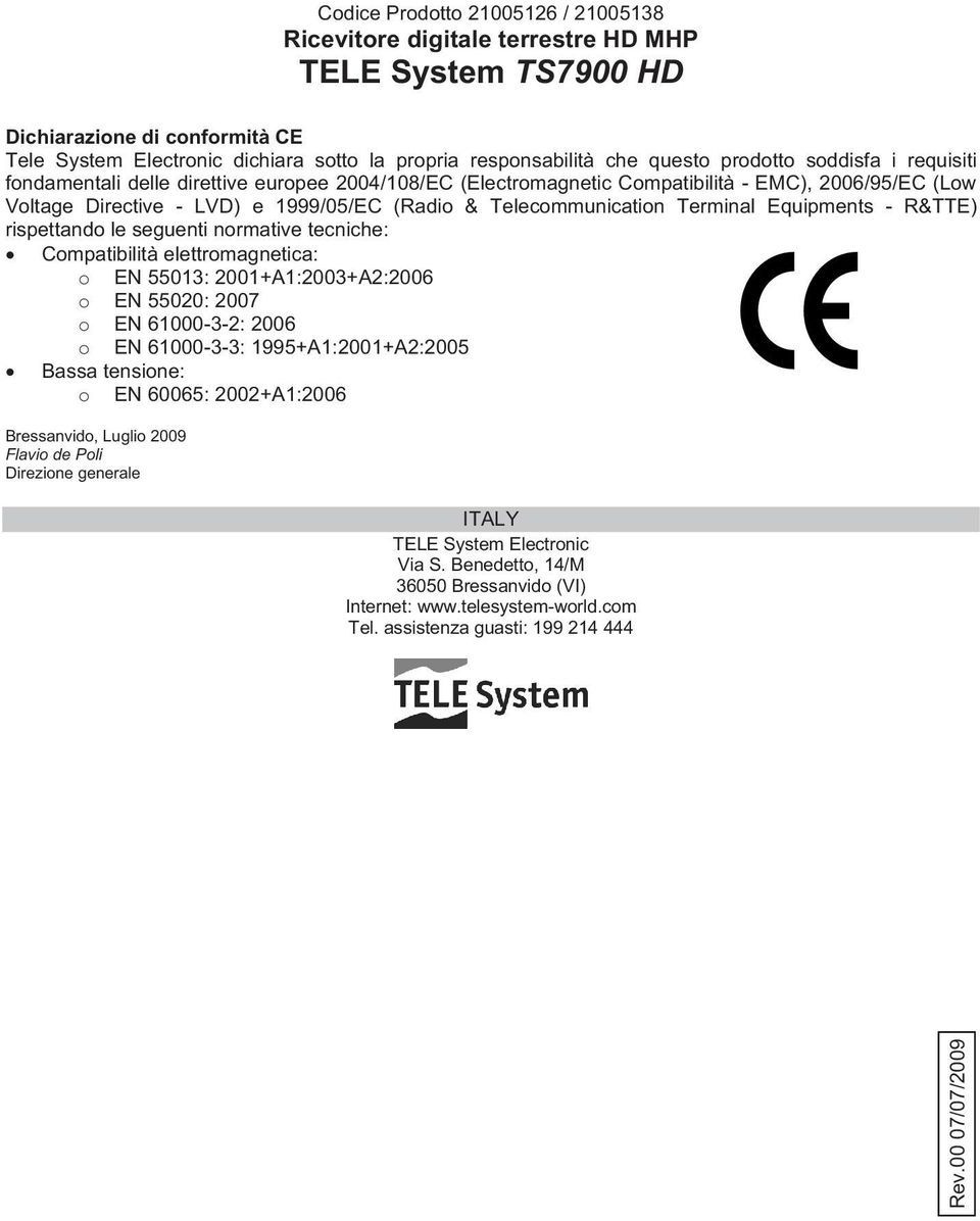 Telecommunication Terminal Equipments - R&TTE) rispettando le seguenti normative tecniche: Compatibilità elettromagnetica: o EN 55013: 2001+A1:2003+A2:2006 o EN 55020: 2007 o EN 61000-3-2: 2006 o EN