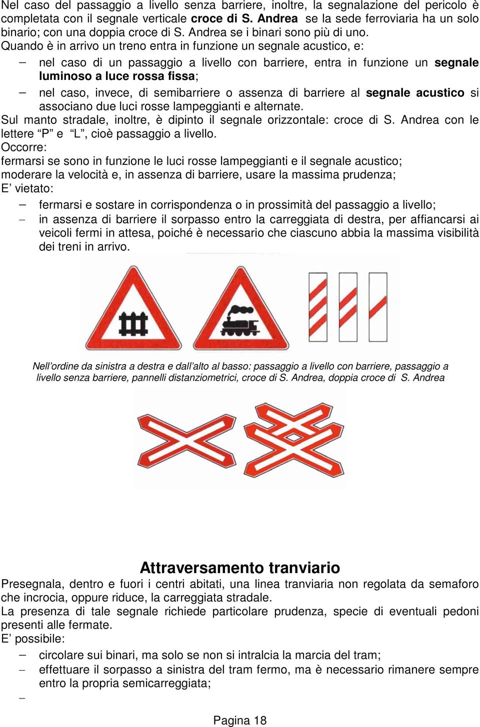 Quando è in arrivo un treno entra in funzione un segnale acustico, e: nel caso di un passaggio a livello con barriere, entra in funzione un segnale luminoso a luce rossa fissa; nel caso, invece, di