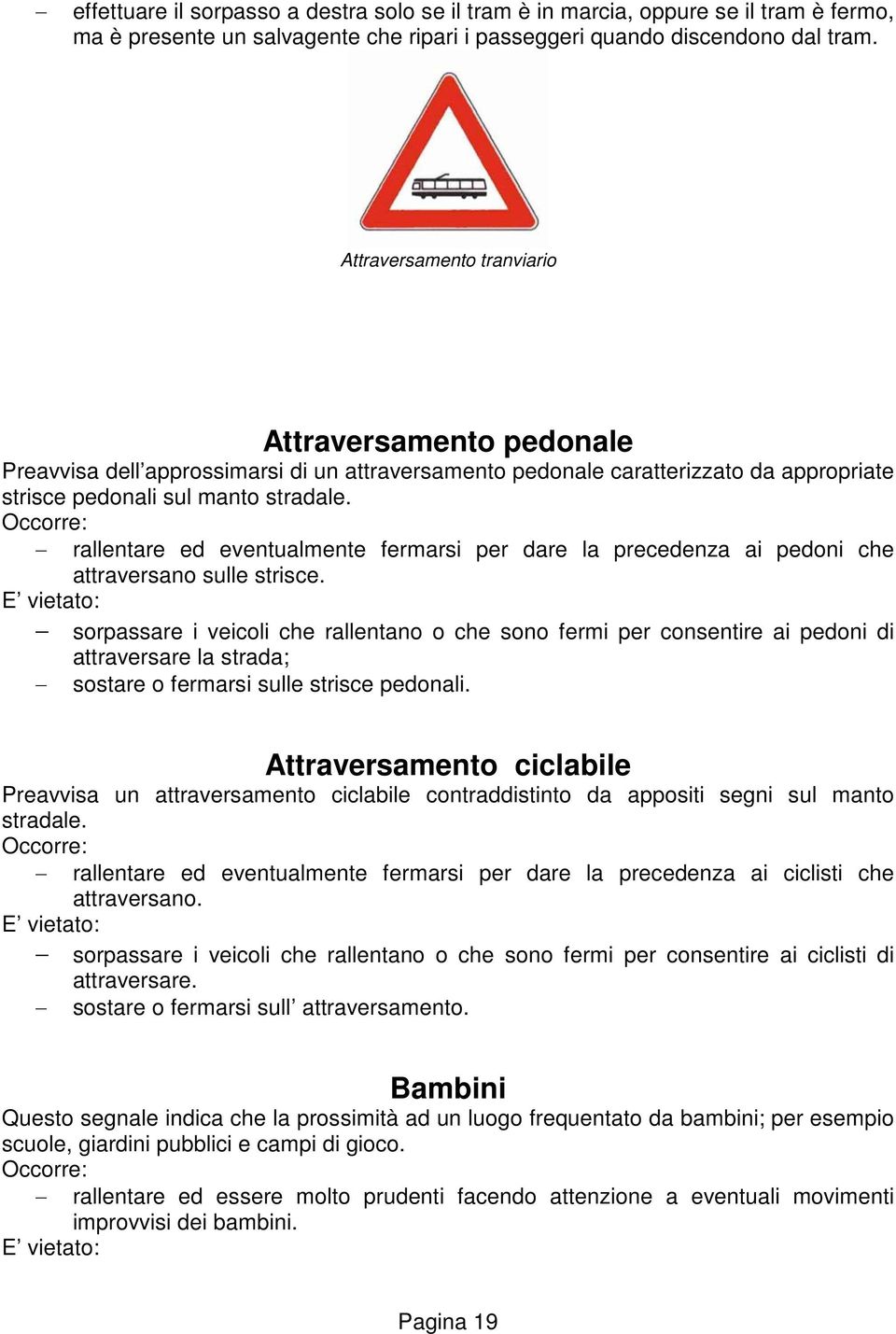 Occorre: rallentare ed eventualmente fermarsi per dare la precedenza ai pedoni che attraversano sulle strisce.