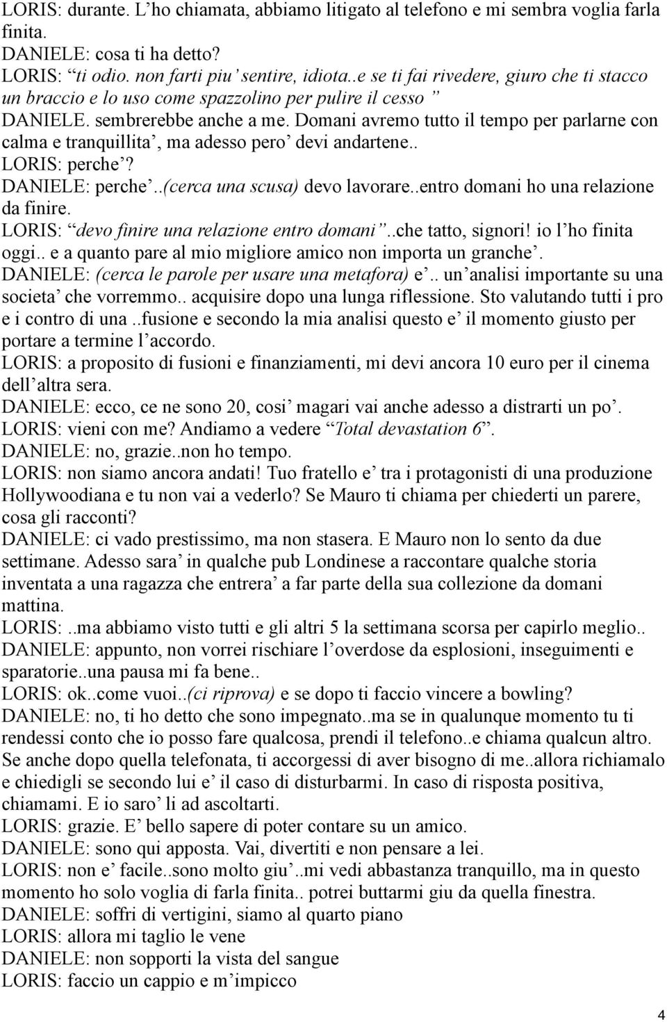 Domani avremo tutto il tempo per parlarne con calma e tranquillita, ma adesso pero devi andartene.. LORIS: perche? DANIELE: perche..(cerca una scusa) devo lavorare.