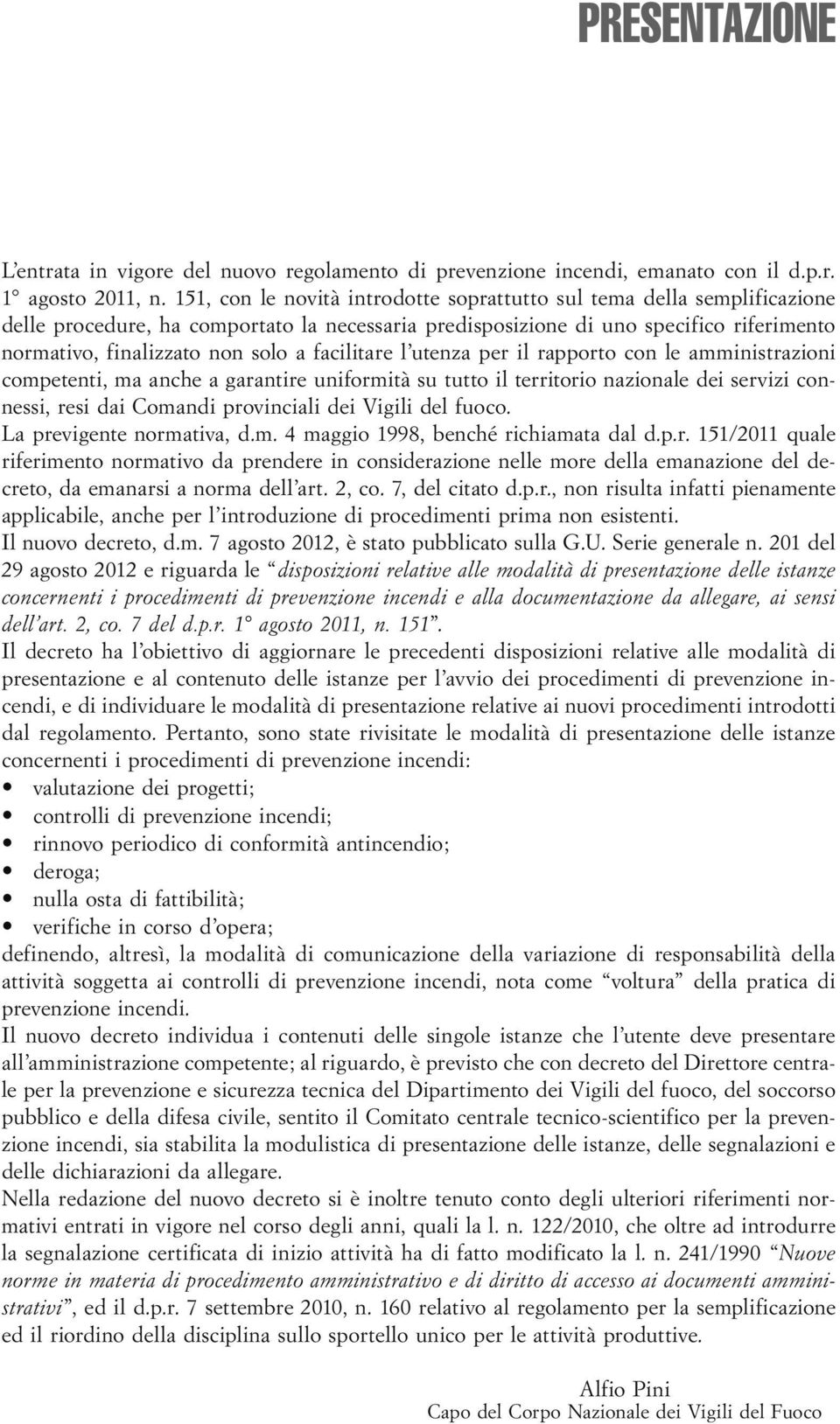 facilitare l utenza per il rapporto con le amministrazioni competenti, ma anche a garantire uniformità su tutto il territorio nazionale dei servizi connessi, resi dai Comandi provinciali dei Vigili