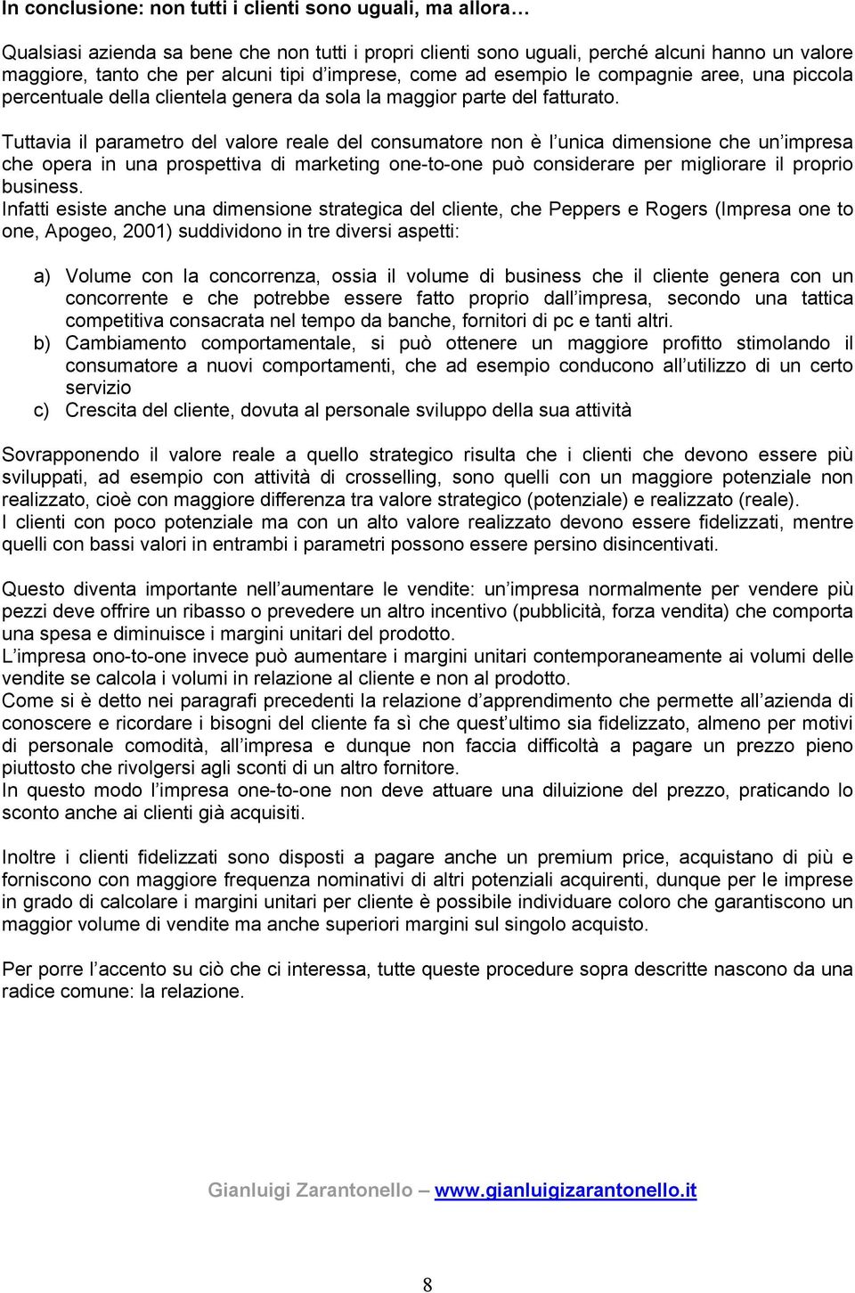 Tuttavia il parametro del valore reale del consumatore non è l unica dimensione che un impresa che opera in una prospettiva di marketing one-to-one può considerare per migliorare il proprio business.