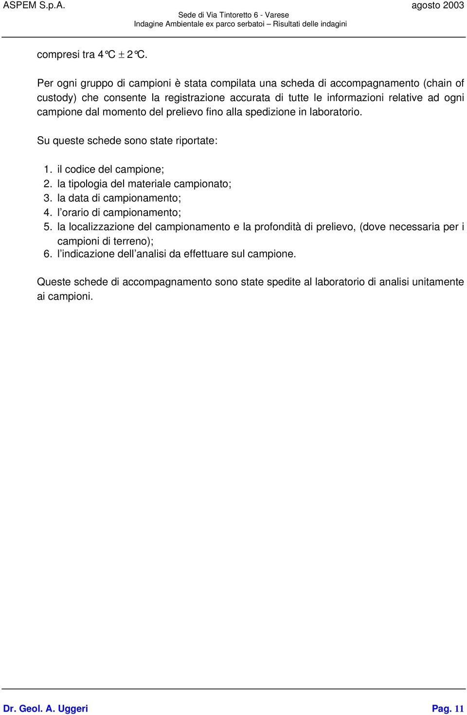 dal momento del prelievo fino alla spedizione in laboratorio. Su queste schede sono state riportate: 1. il codice del campione; 2. la tipologia del materiale campionato; 3.