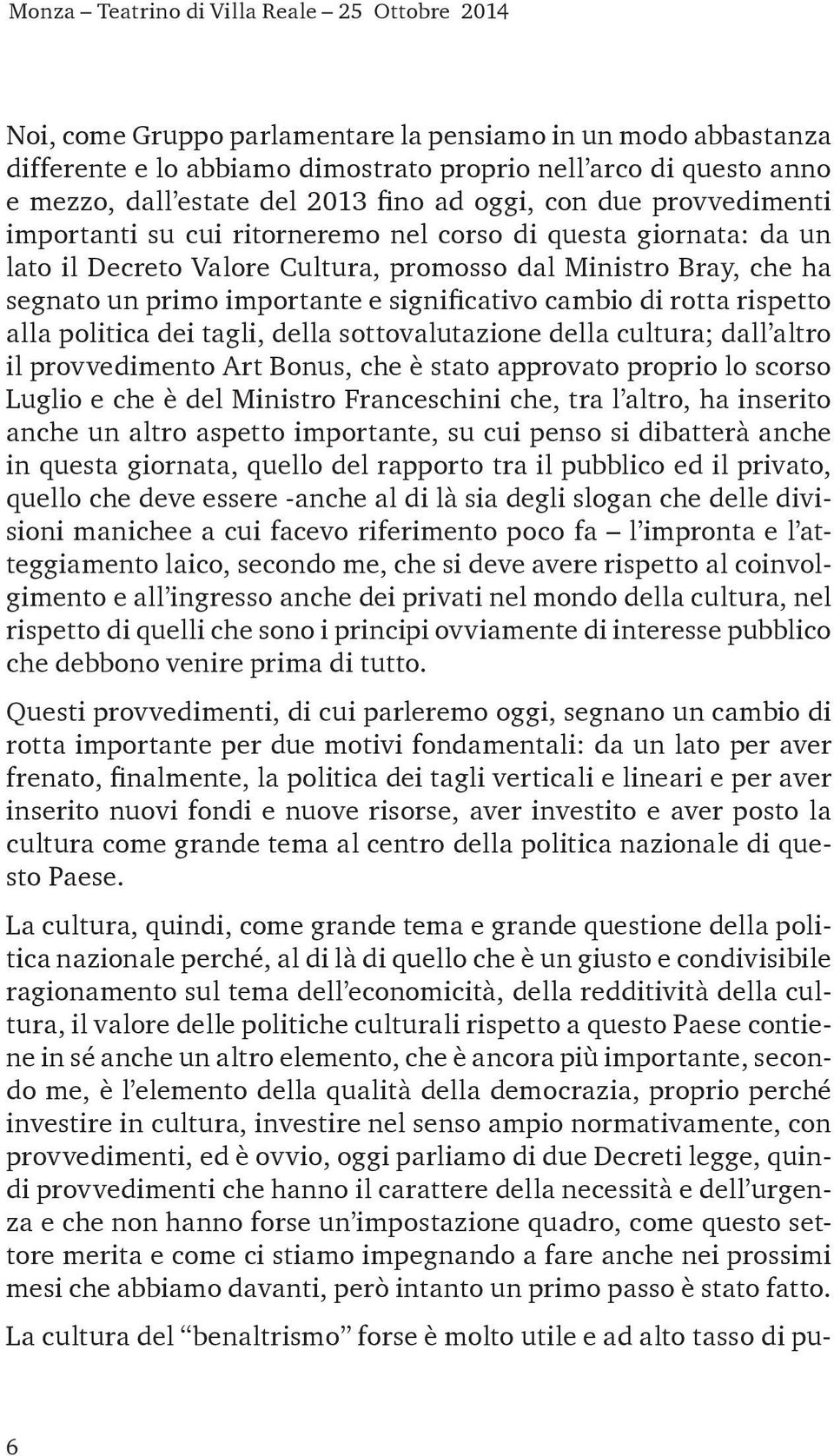 importante e significativo cambio di rotta rispetto alla politica dei tagli, della sottovalutazione della cultura; dall altro il provvedimento Art Bonus, che è stato approvato proprio lo scorso