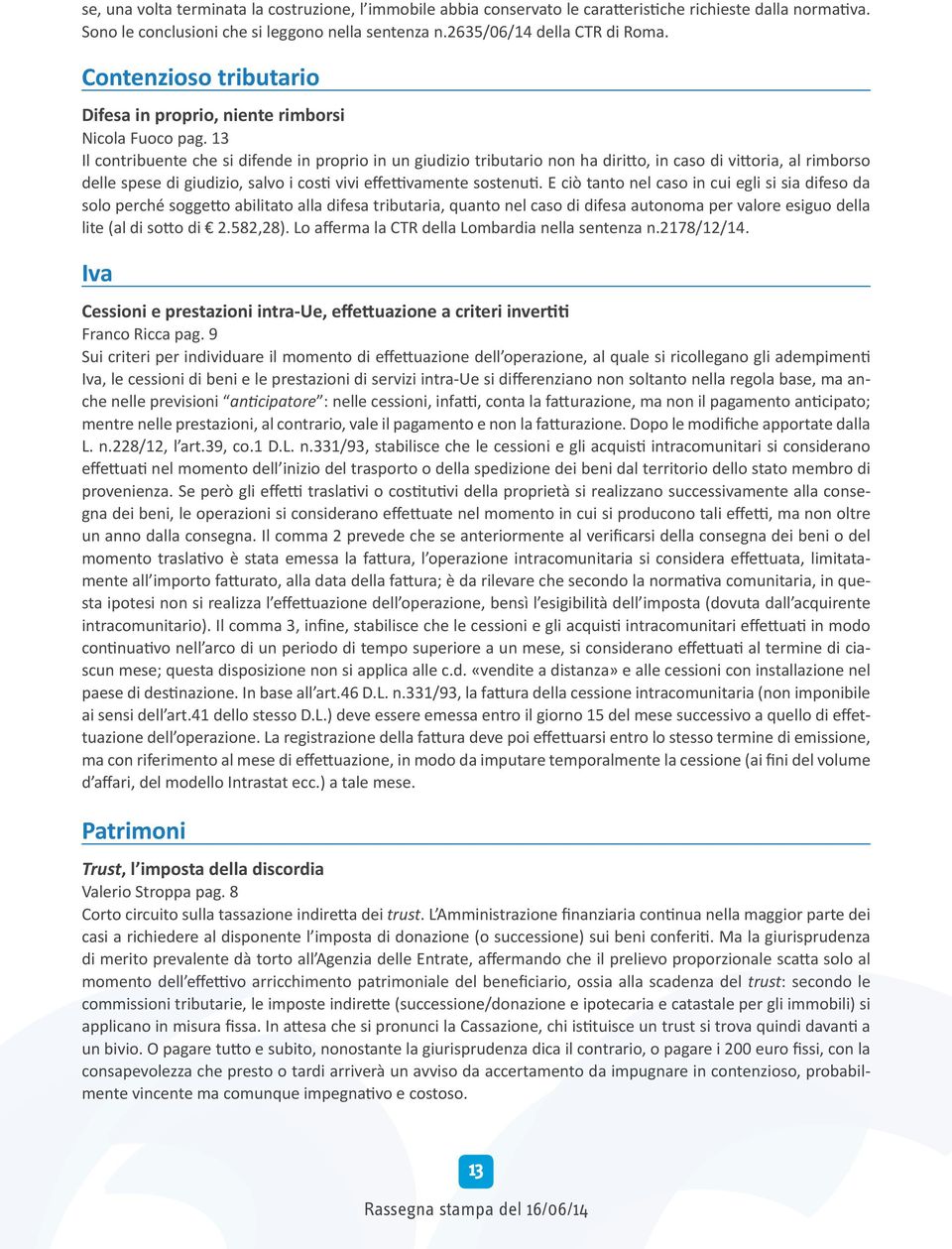 13 Il contribuente che si difende in proprio in un giudizio tributario non ha diritto, in caso di vittoria, al rimborso delle spese di giudizio, salvo i costi vivi effettivamente sostenuti.