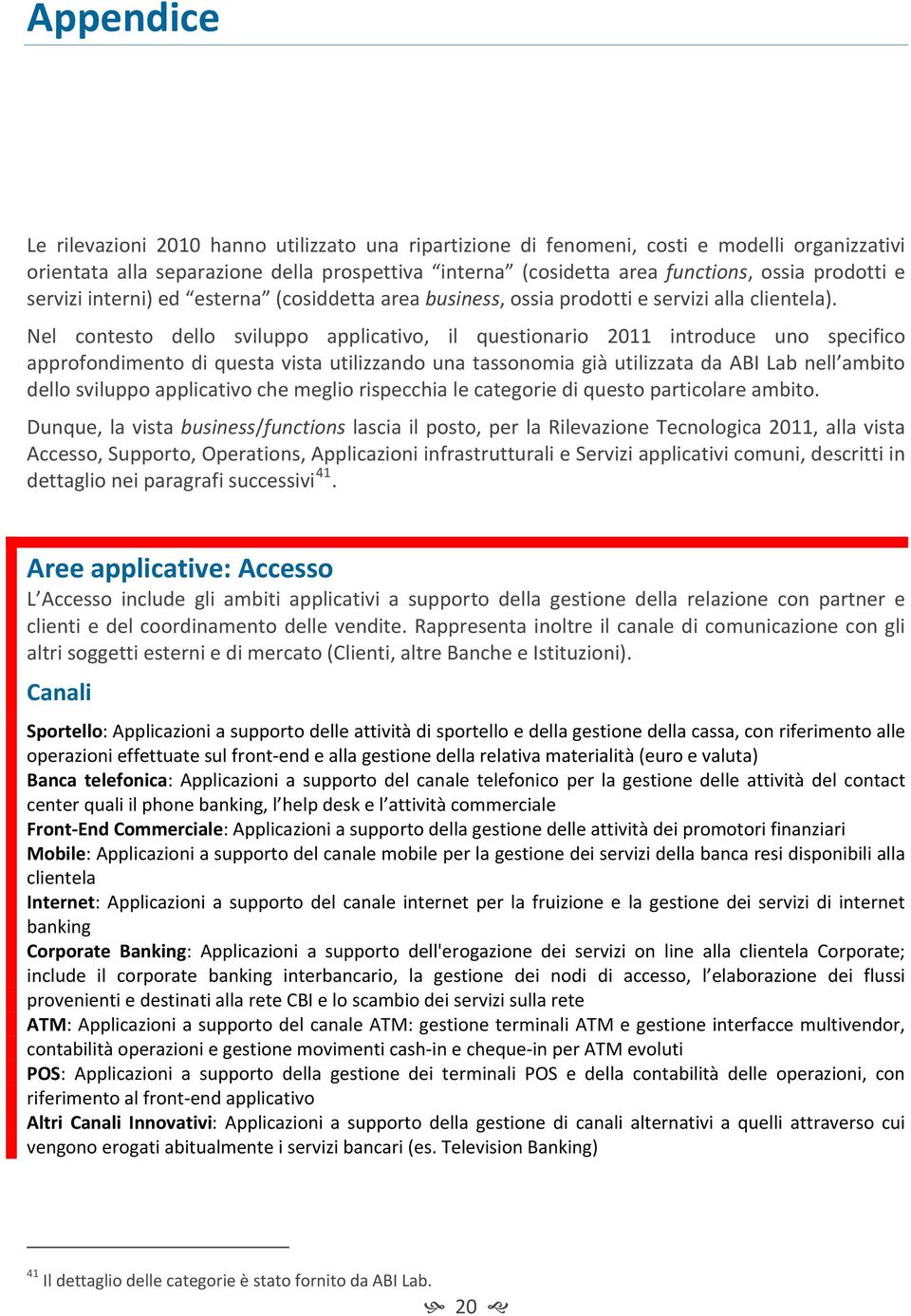 Nel contesto dello sviluppo applicativo, il questionario 2011 introduce uno specifico approfondimento di questa vista utilizzando una tassonomia già utilizzata da ABI Lab nell ambito dello sviluppo