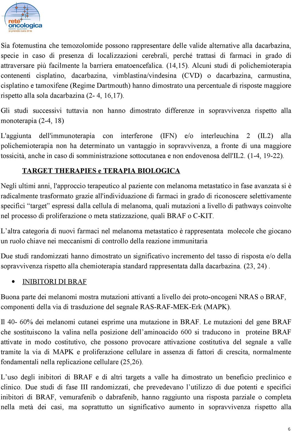 Alcuni studi di polichemioterapia contenenti cisplatino, dacarbazina, vimblastina/vindesina (CVD) o dacarbazina, carmustina, cisplatino e tamoxifene (Regime Dartmouth) hanno dimostrato una