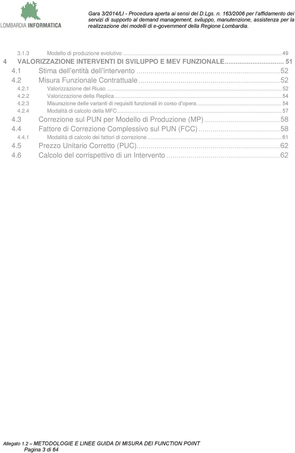 .. 54 4.2.4 Modalità di calcolo della MFC... 57 4.3 Correzione sul PUN per Modello di Produzione (MP)... 58 4.4 Fattore di Correzione Complessivo sul PUN (FCC)... 58 4.4.1 Modalità di calcolo dei fattori di correzione.