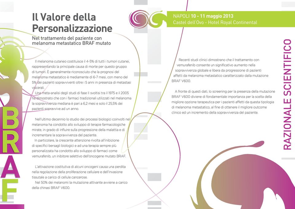 È generalmente riconosciuto che la prognosi del melanoma metastatico è mediamente di 6-7 mesi, con meno del 5% dei pazienti sopravviventi oltre i 5 anni in presenza di metastasi viscerali.