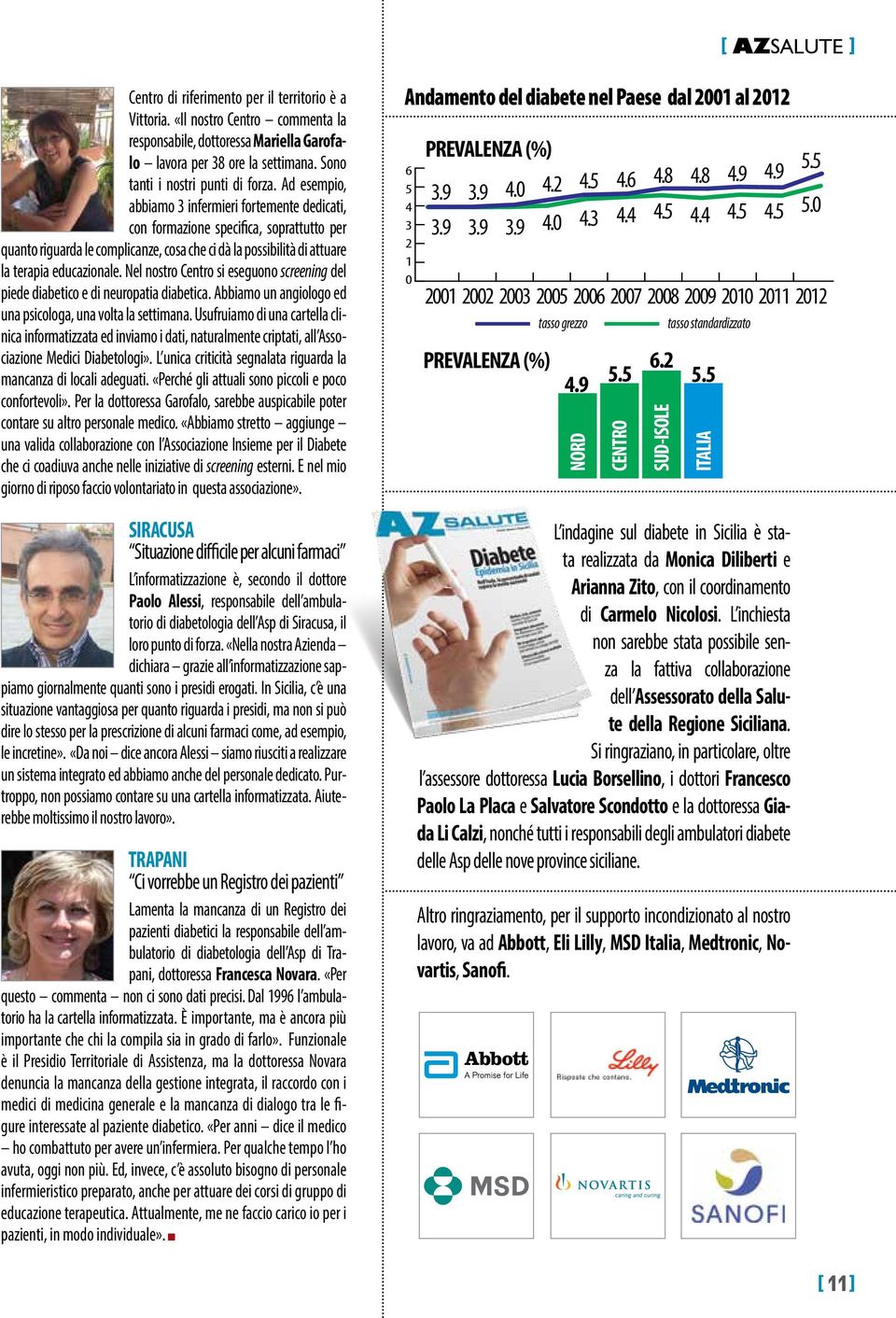 Nel nostro Centro si eseguono screening del piede diabetico e di neuropatia diabetica. Abbiamo un angiologo ed una psicologa, una volta la settimana.