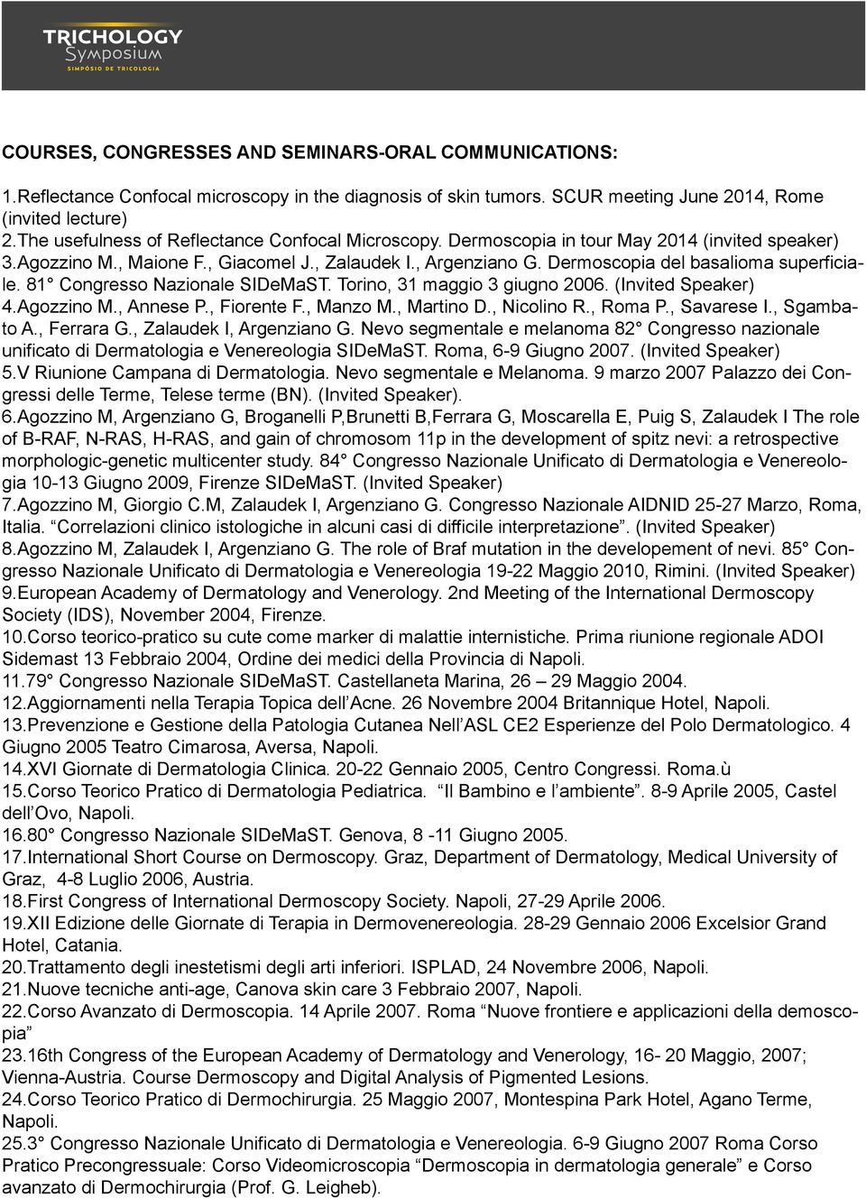 Dermoscopia del basalioma superficiale. 81 Congresso Nazionale SIDeMaST. Torino, 31 maggio 3 giugno 2006. (Invited Speaker) 4.Agozzino M., Annese P., Fiorente F., Manzo M., Martino D., Nicolino R.