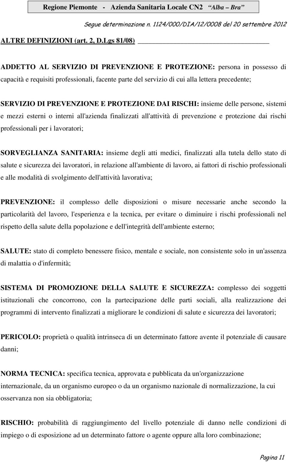 PREVENZIONE E PROTEZIONE DAI RISCHI: insieme delle persone, sistemi e mezzi esterni o interni all'azienda finalizzati all'attività di prevenzione e protezione dai rischi professionali per i