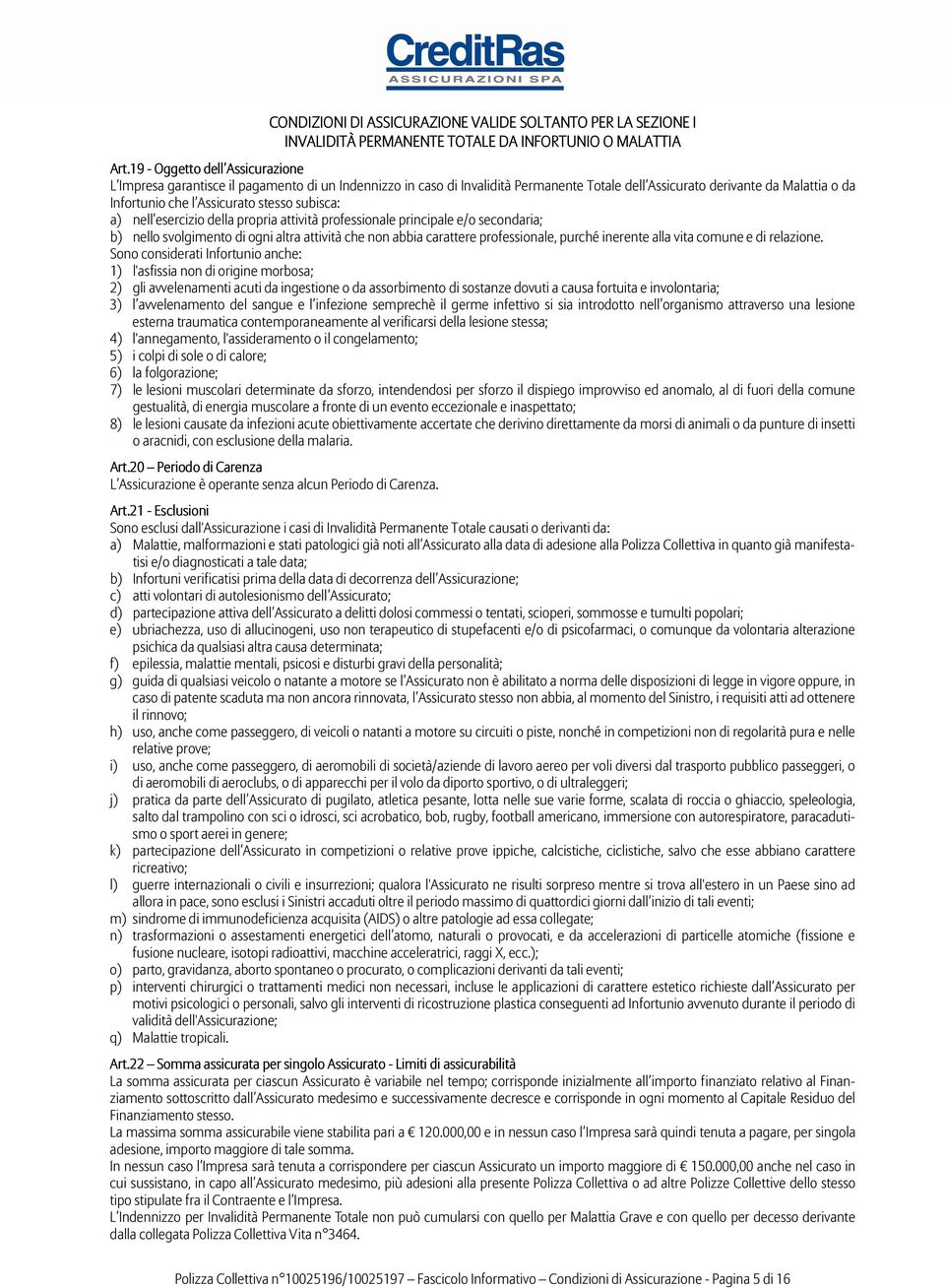 stesso subisca: a) nell esercizio della propria attività professionale principale e/o secondaria; b) nello svolgimento di ogni altra attività che non abbia carattere professionale, purché inerente