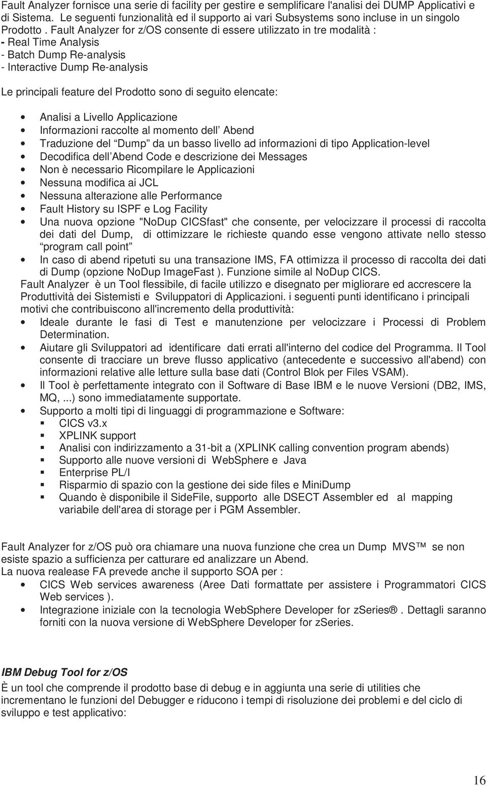 Fault Analyzer for z/os consente di essere utilizzato in tre modalità : - Real Time Analysis - Batch Dump Re-analysis - Interactive Dump Re-analysis Le principali feature del Prodotto sono di seguito