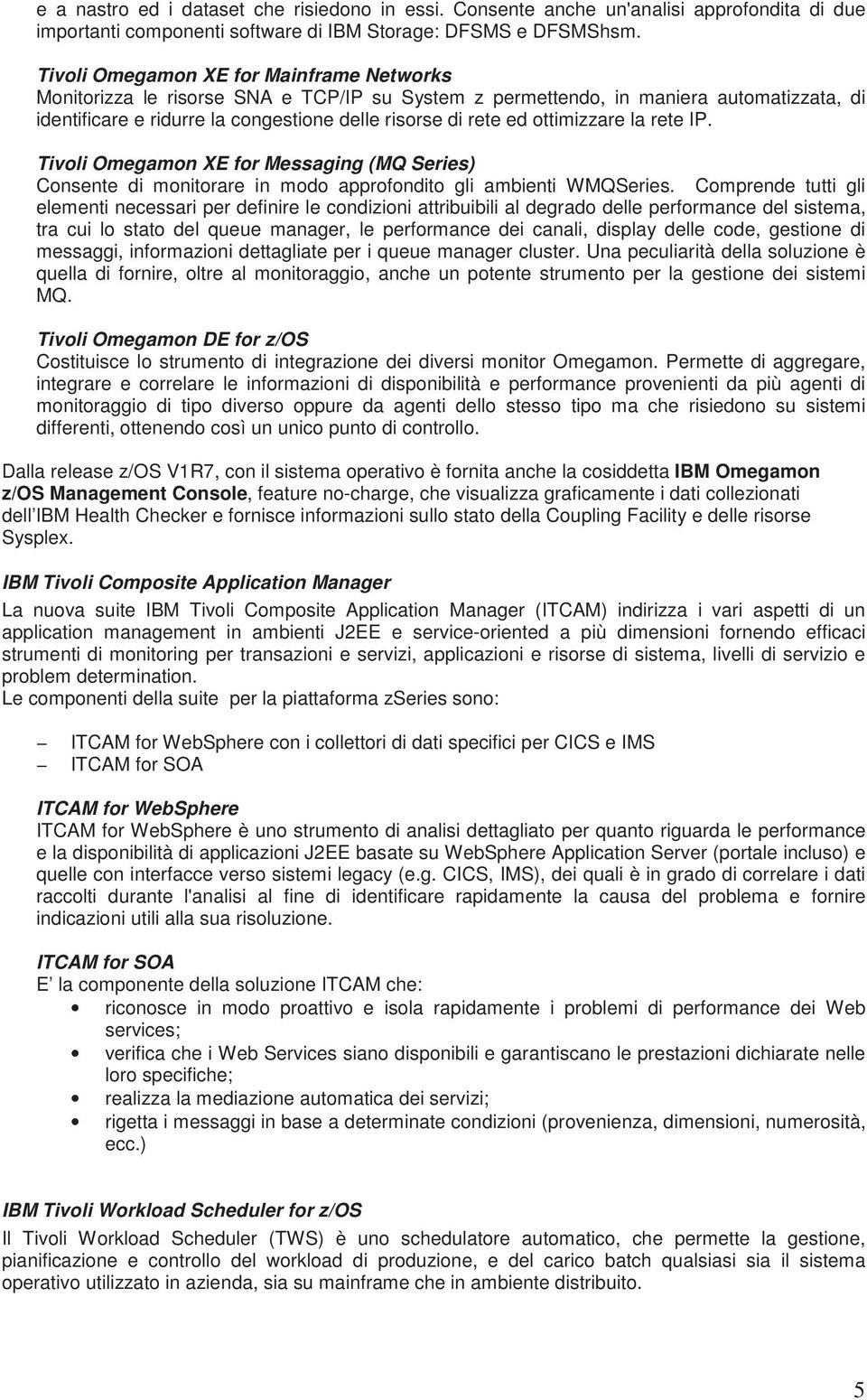 ottimizzare la rete IP. Tivoli Omegamon XE for Messaging (MQ Series) Consente di monitorare in modo approfondito gli ambienti WMQSeries.