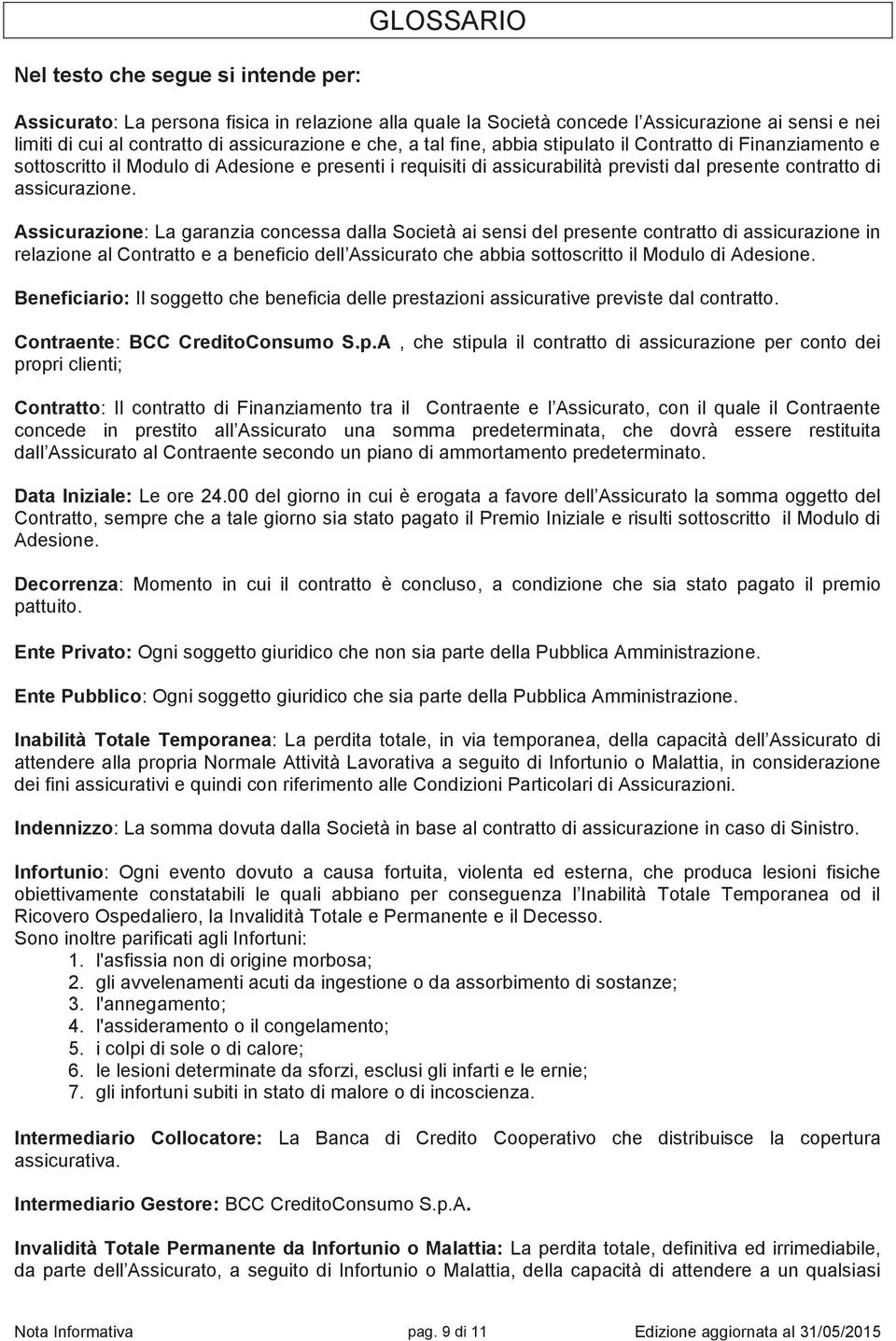 Assicurazione: La garanzia concessa dalla Società ai sensi del presente contratto di assicurazione in relazione al Contratto e a beneficio dell Assicurato che abbia sottoscritto il Modulo di Adesione.