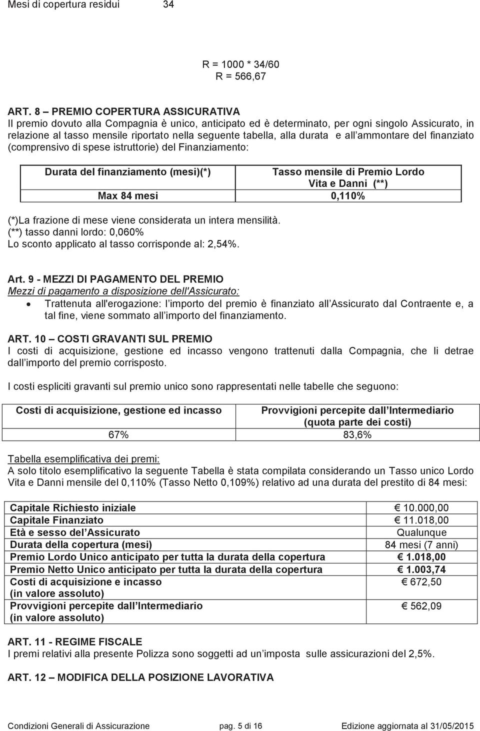 durata e all ammontare del finanziato (comprensivo di spese istruttorie) del Finanziamento: Durata del finanziamento (mesi)(*) Tasso mensile di Premio Lordo Vita e Danni (**) Max 84 mesi 0,110% (*)La