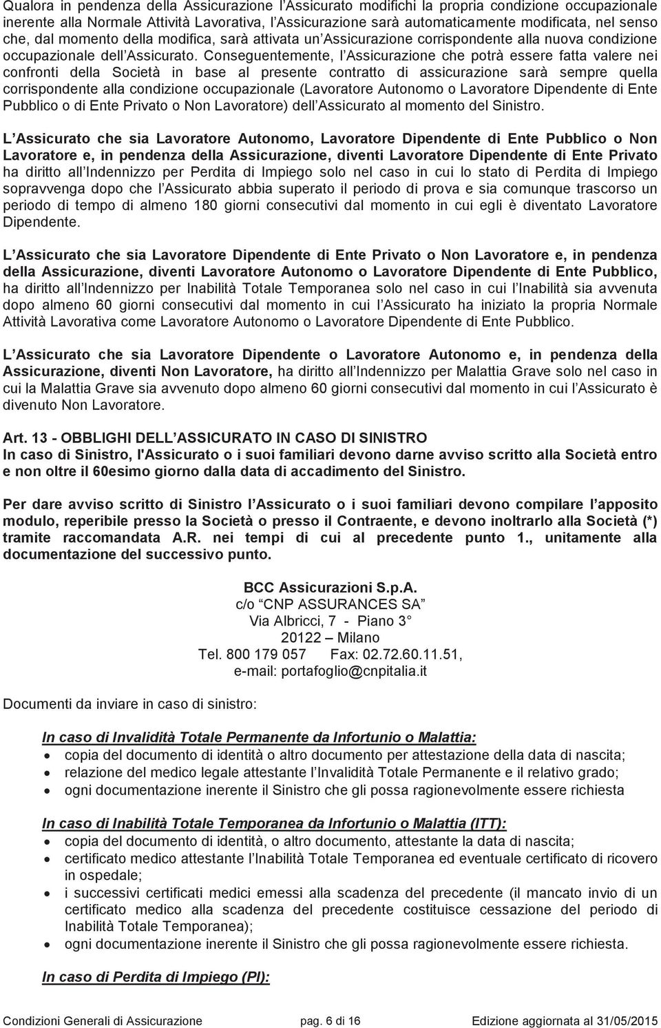 Conseguentemente, l Assicurazione che potrà essere fatta valere nei confronti della Società in base al presente contratto di assicurazione sarà sempre quella corrispondente alla condizione