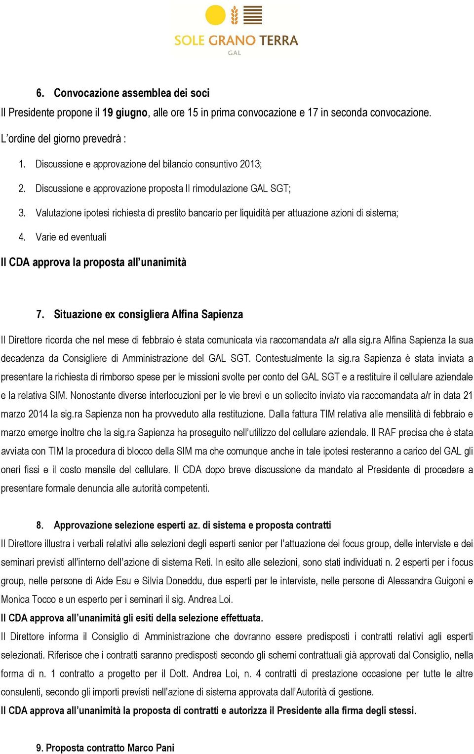 Valutazione ipotesi richiesta di prestito bancario per liquidità per attuazione azioni di sistema; 4. Varie ed eventuali Il CDA approva la proposta all unanimità 7.