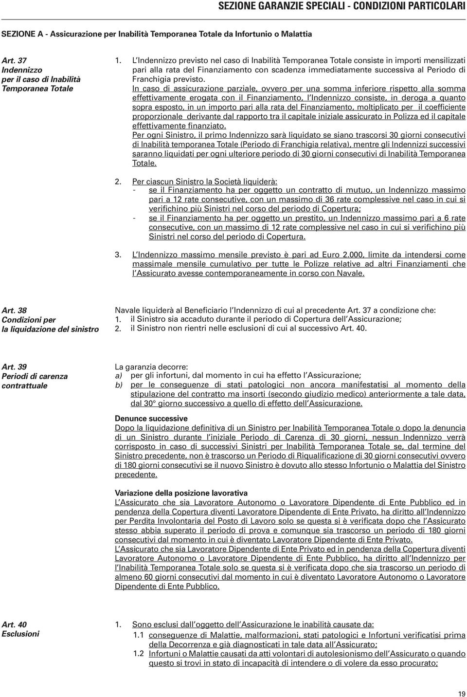 L Indennizzo previsto nel caso di Inabilità Temporanea Totale consiste in importi mensilizzati pari alla rata del Finanziamento con scadenza immediatamente successiva al Periodo di Franchigia