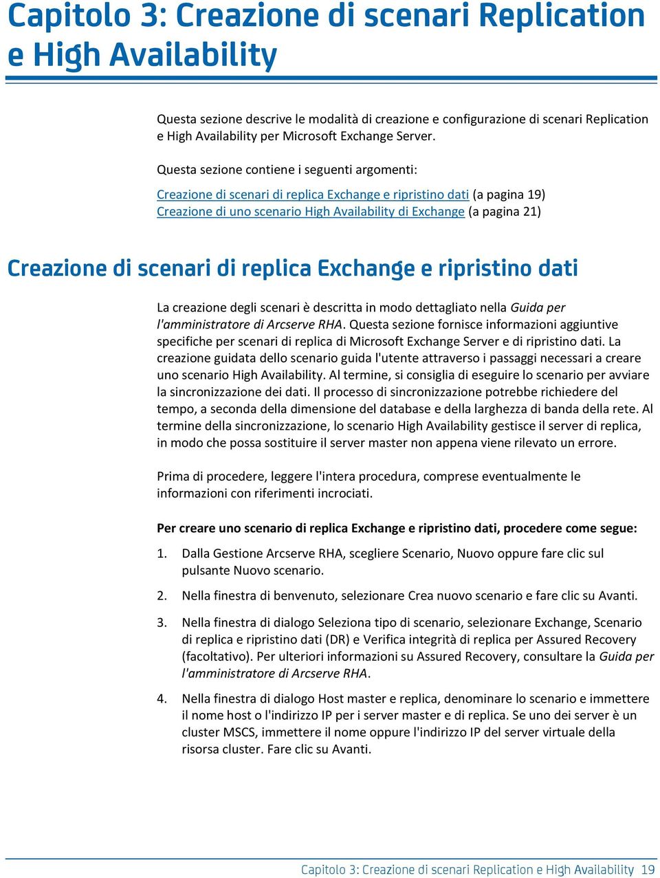 Questa sezione contiene i seguenti argomenti: Creazione di scenari di replica Exchange e ripristino dati (a pagina 19) Creazione di uno scenario High Availability di Exchange (a pagina 21) Creazione