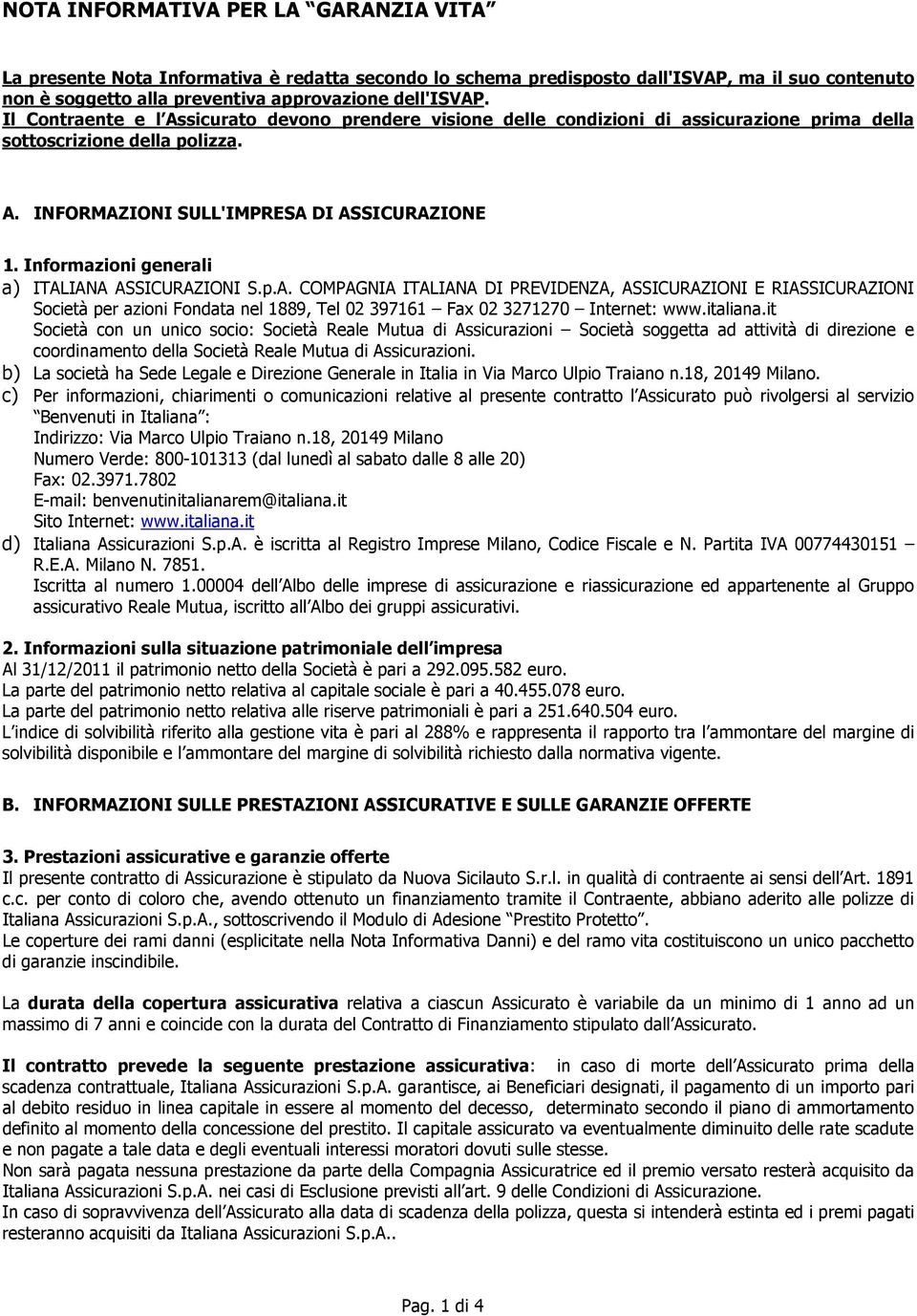 Informazioni generali a) ITALIANA ASSICURAZIONI S.p.A. COMPAGNIA ITALIANA DI PREVIDENZA, ASSICURAZIONI E RIASSICURAZIONI Società per azioni Fondata nel 1889, Tel 02 397161 Fax 02 3271270 Internet: www.