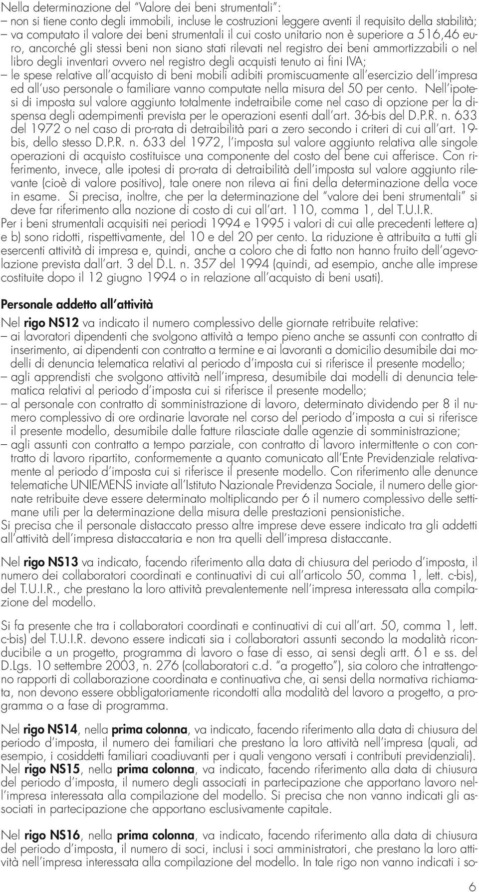 degli acquisti tenuto ai fini IVA; le spese relative all acquisto di beni mobili adibiti promiscuamente all esercizio dell impresa ed all uso personale o familiare vanno computate nella misura del 50