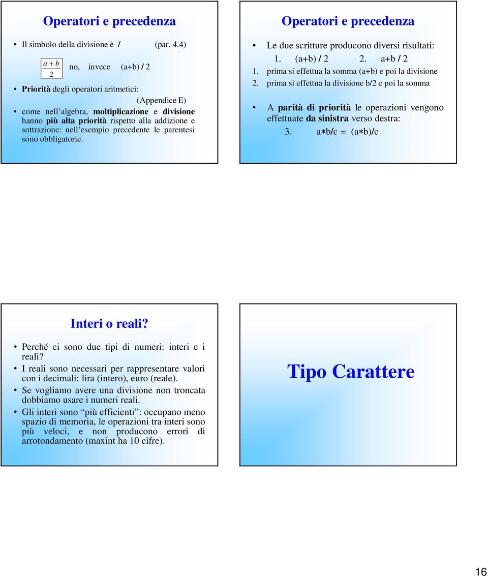 esempio precedente le parentesi sono obbligatorie. Operatori e precedenza Le due scritture producono diversi risultati: 1. (a+b) / 2 2. a+b / 2 1.