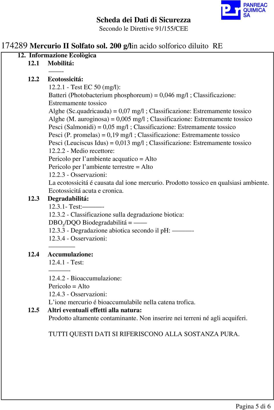 auroginosa) = 0,005 mg/l ; Classificazione: Estremamente tossico Pesci (Salmonidi) = 0,05 mg/l ; Classificazione: Estremamente tossico Pesci (P.