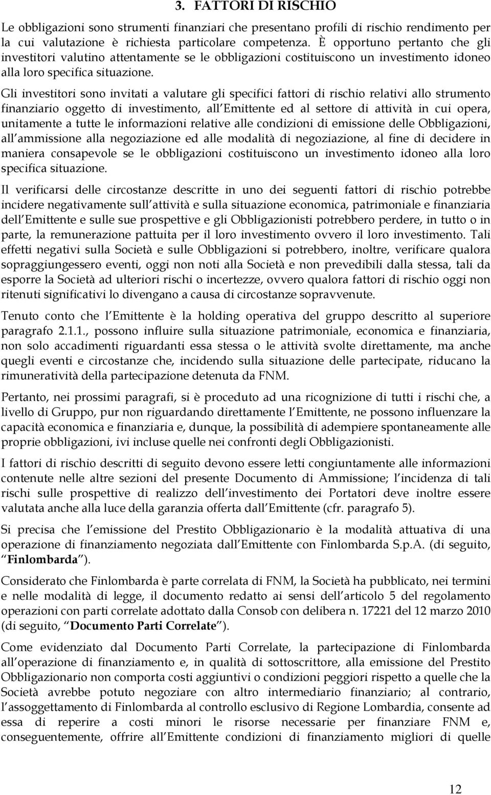 Gli investitori sono invitati a valutare gli specifici fattori di rischio relativi allo strumento finanziario oggetto di investimento, all Emittente ed al settore di attività in cui opera, unitamente