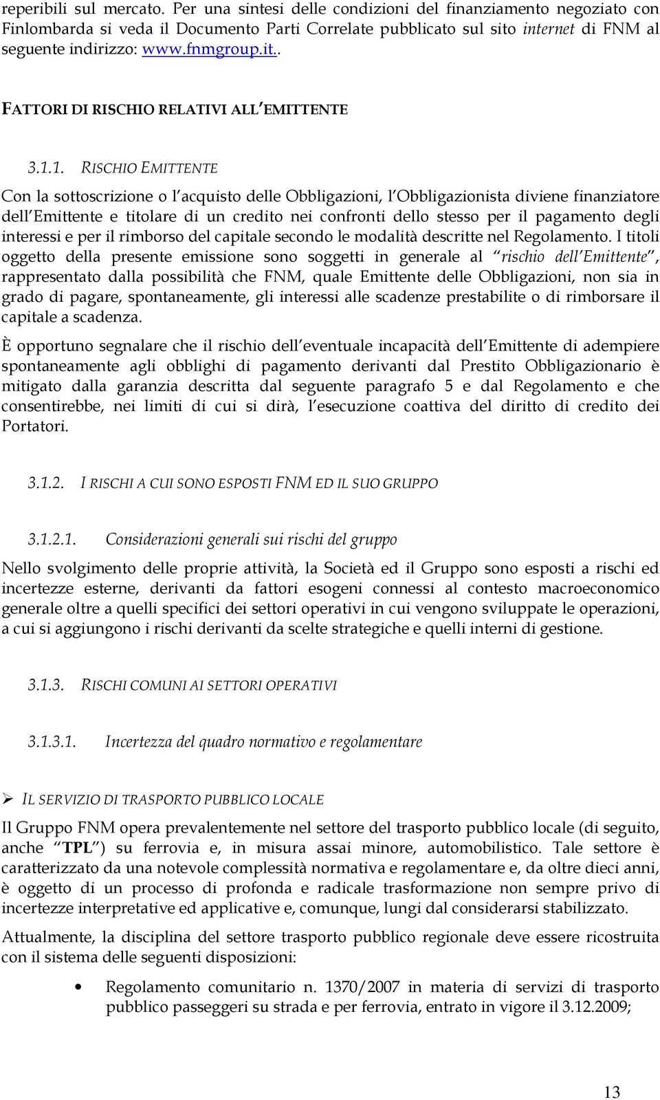 1.1. RISCHIO EMITTENTE Con la sottoscrizione o l acquisto delle Obbligazioni, l Obbligazionista diviene finanziatore dell Emittente e titolare di un credito nei confronti dello stesso per il