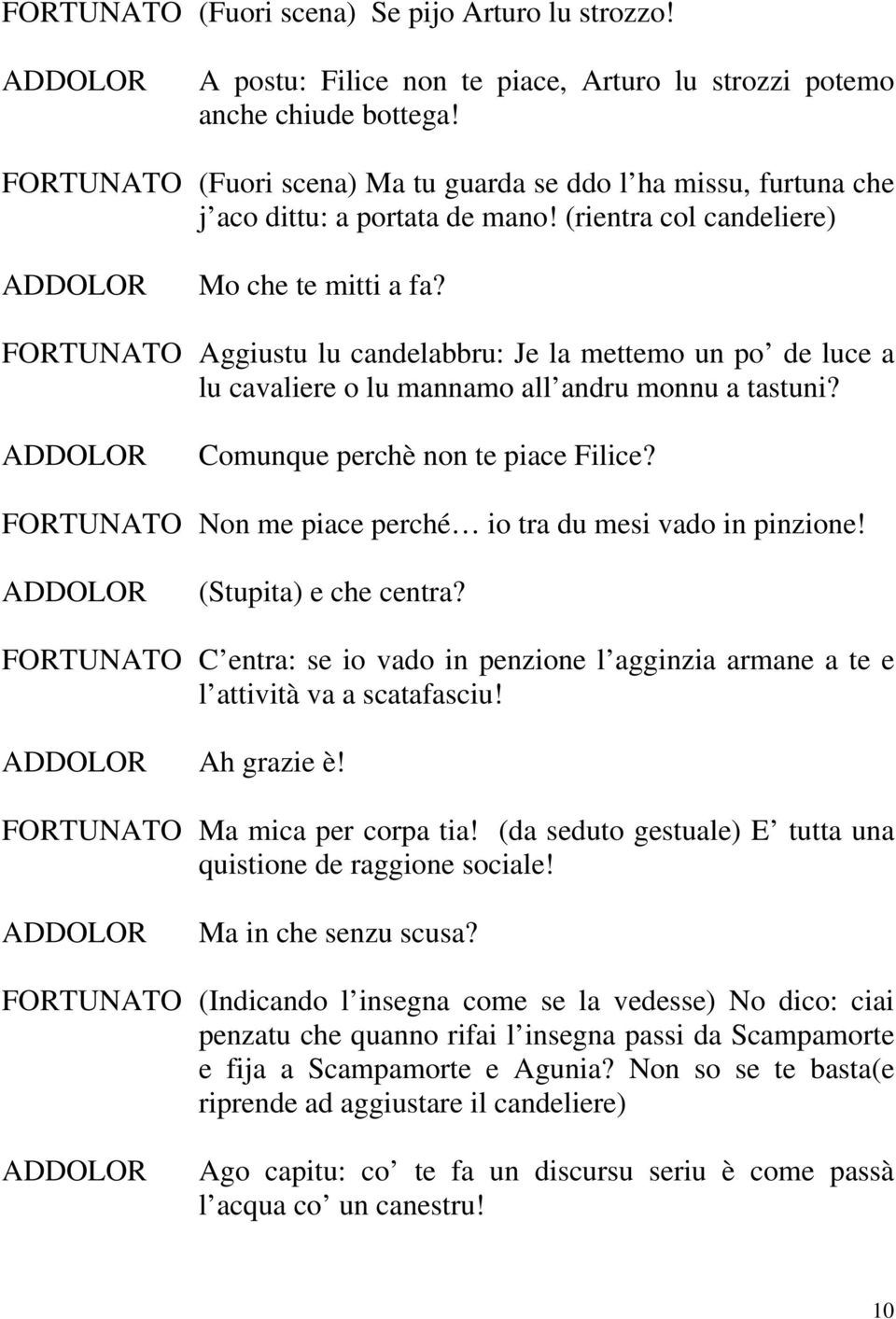 FORTUNATO Aggiustu lu candelabbru: Je la mettemo un po de luce a lu cavaliere o lu mannamo all andru monnu a tastuni? Comunque perchè non te piace Filice?