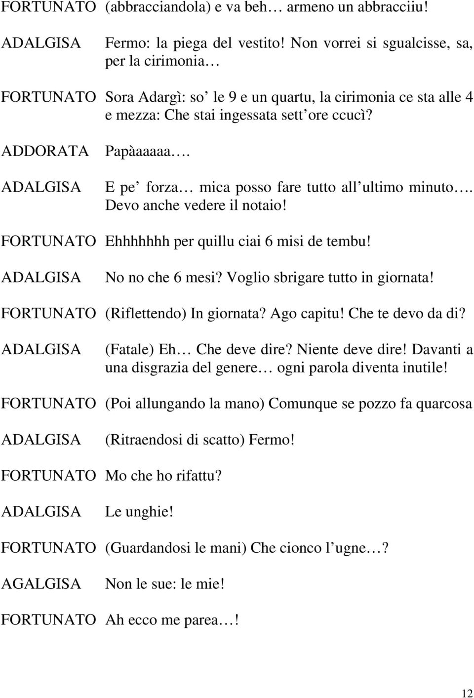 E pe forza mica posso fare tutto all ultimo minuto. Devo anche vedere il notaio! FORTUNATO Ehhhhhhh per quillu ciai 6 misi de tembu! ADALGISA No no che 6 mesi? Voglio sbrigare tutto in giornata!