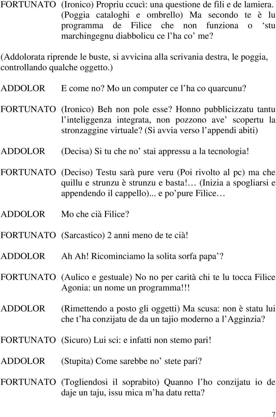 (Addolorata riprende le buste, si avvicina alla scrivania destra, le poggia, controllando qualche oggetto.) E come no? Mo un computer ce l ha co quarcunu? FORTUNATO (Ironico) Beh non pole esse?