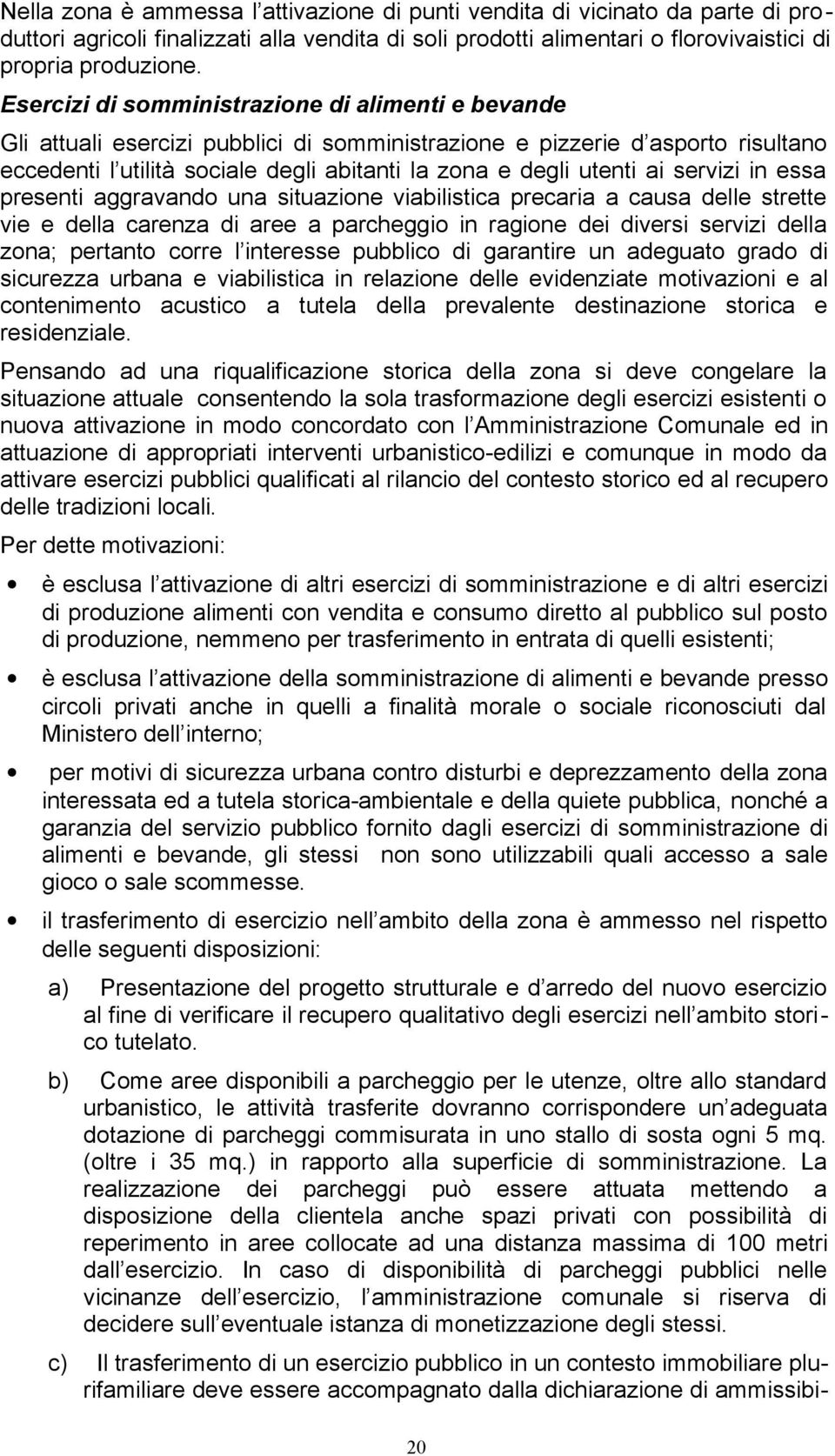 ai servizi in essa presenti aggravando una situazione viabilistica precaria a causa delle strette vie e della carenza di aree a parcheggio in ragione dei diversi servizi della zona; pertanto corre l