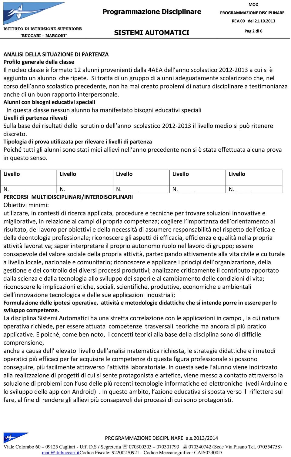 Si tratta di un gruppo di alunni adeguatamente scolarizzato che, nel corso dell anno scolastico precedente, non ha mai creato problemi di natura disciplinare a testimonianza anche di un buon rapporto