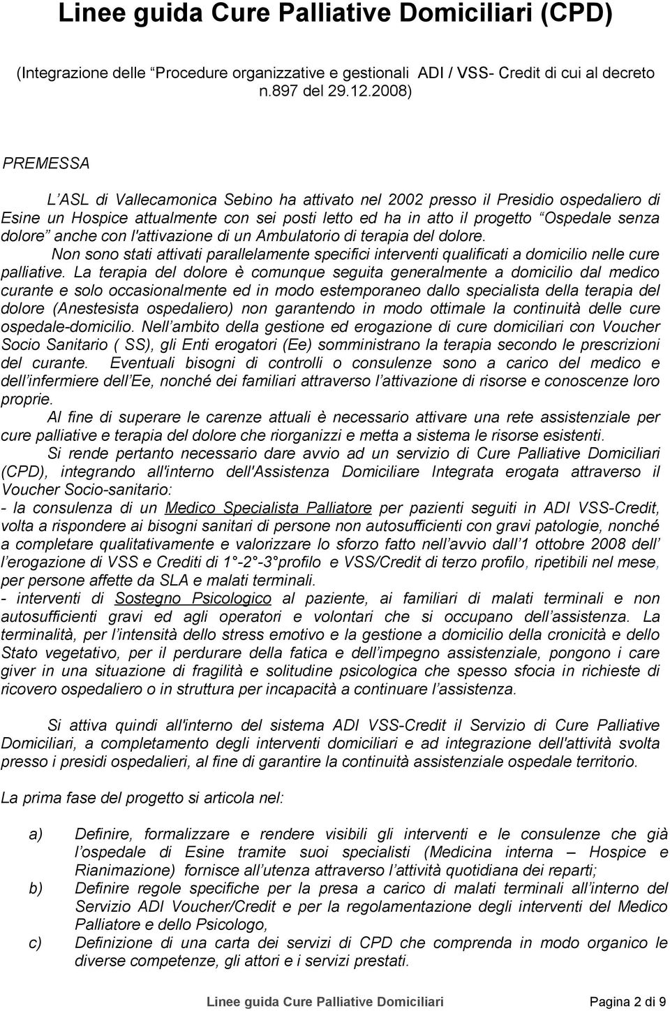 anche con l'attivazione di un Ambulatorio di terapia del dolore. Non sono stati attivati parallelamente specifici interventi qualificati a domicilio nelle cure palliative.