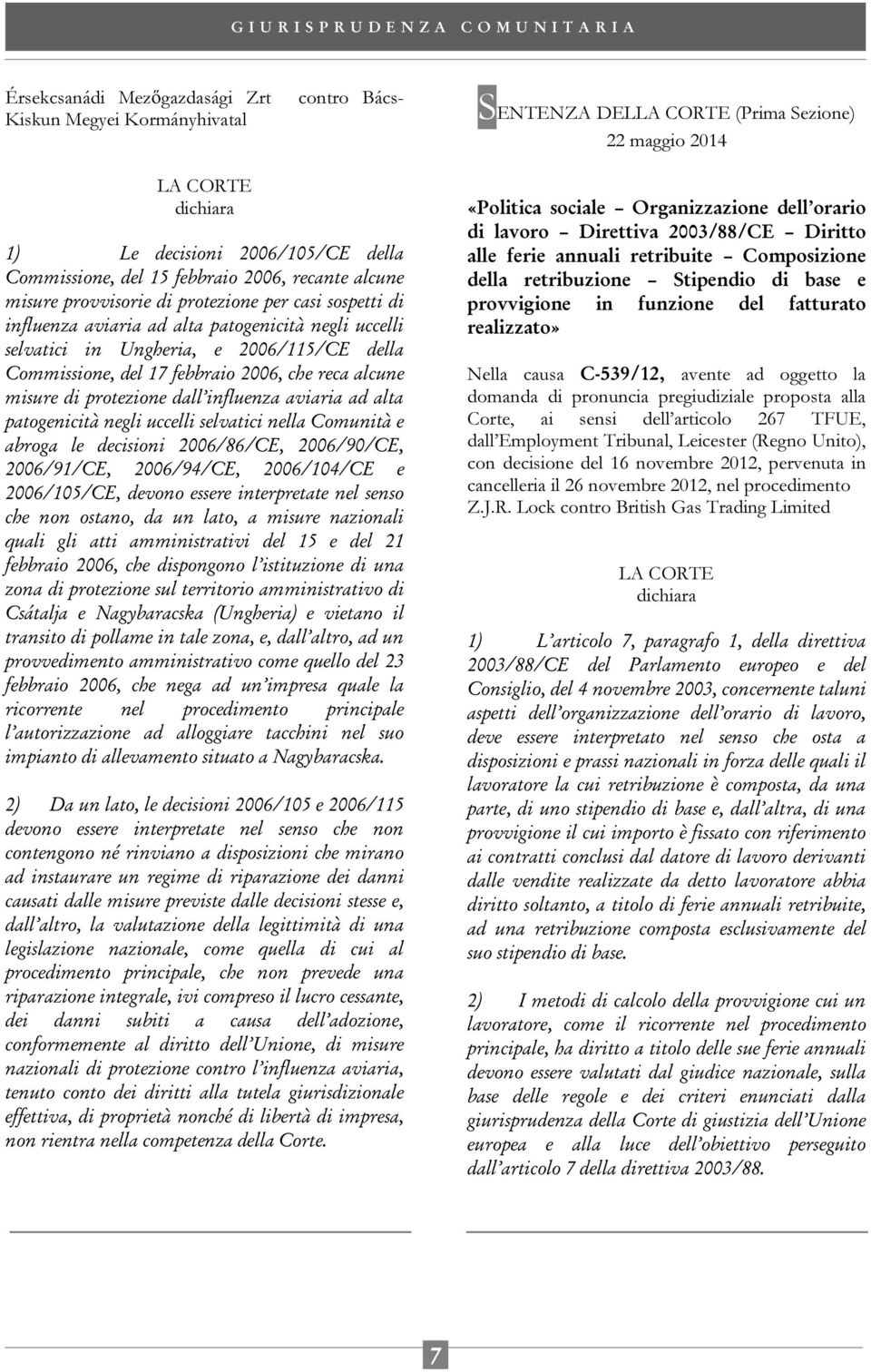 Ungheria, e 2006/115/CE della Commissione, del 17 febbraio 2006, che reca alcune misure di protezione dall influenza aviaria ad alta patogenicità negli uccelli selvatici nella Comunità e abroga le