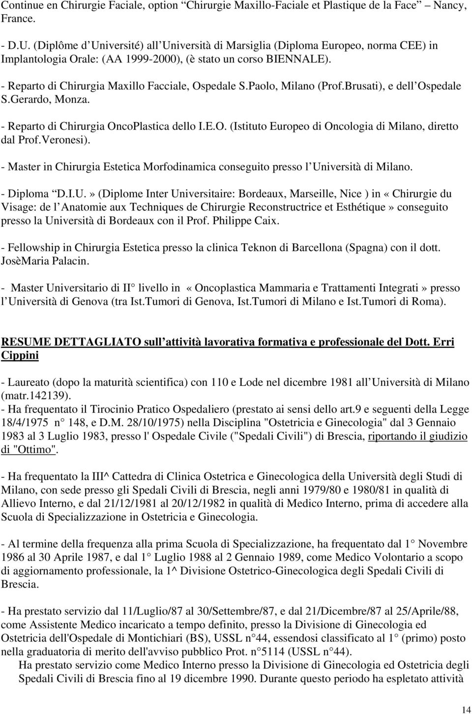 - Reparto di Chirurgia Maxillo Facciale, Ospedale S.Paolo, Milano (Prof.Brusati), e dell Ospedale S.Gerardo, Monza. - Reparto di Chirurgia OncoPlastica dello I.E.O. (Istituto Europeo di Oncologia di Milano, diretto dal Prof.