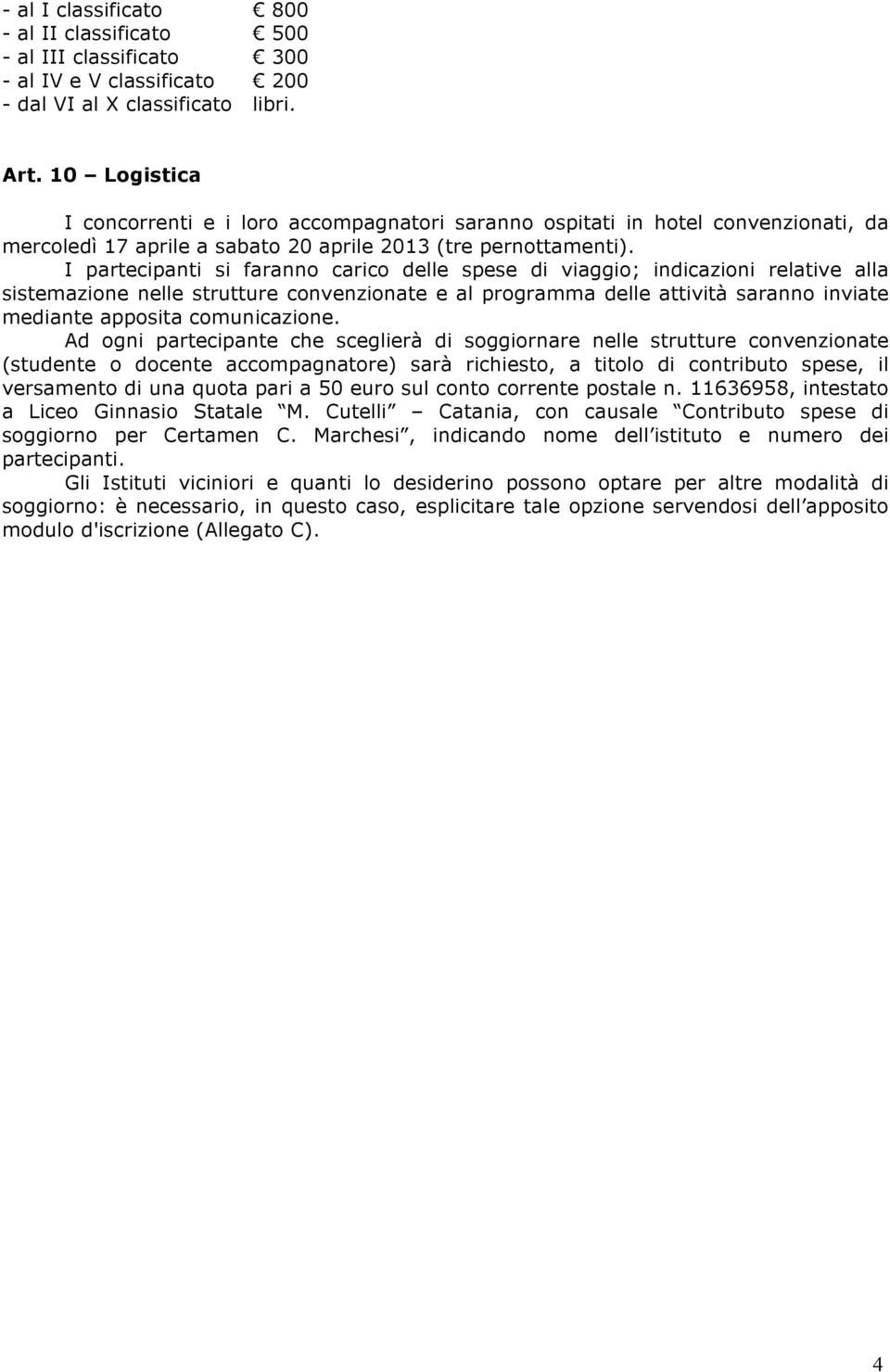 I partecipanti si faranno carico delle spese di viaggio; indicazioni relative alla sistemazione nelle strutture convenzionate e al programma delle attività saranno inviate mediante apposita