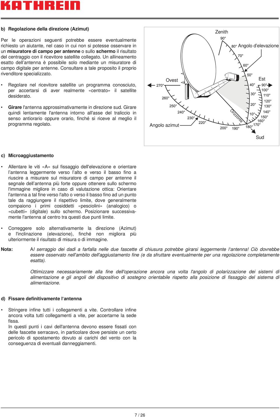 Consultare a tale proposito il proprio rivenditore specializzato. Regolare nel ricevitore satellite un programma conosciuto, per accertarsi di aver realmente «centrato» il satellite desiderato.