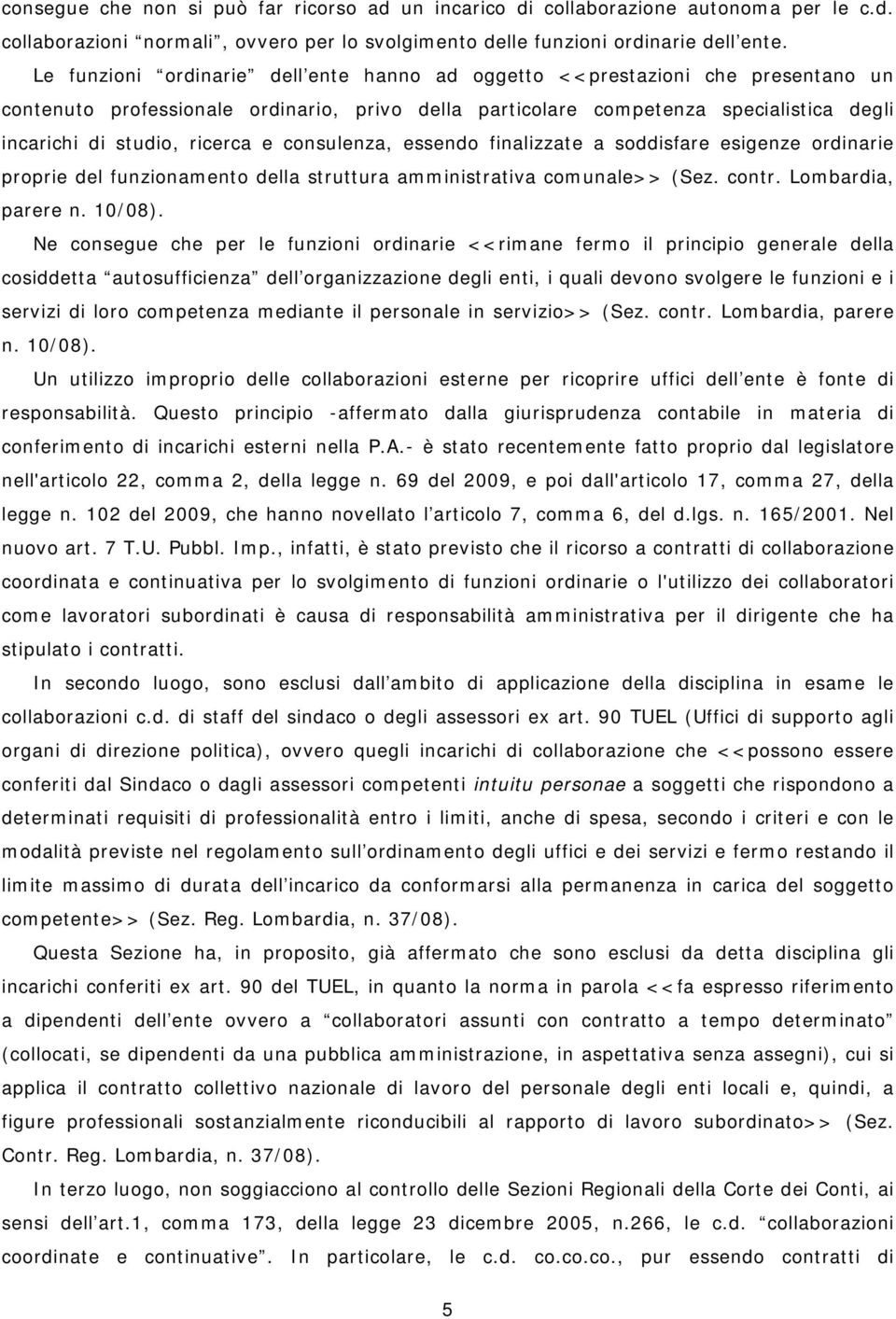 e consulenza, essendo finalizzate a soddisfare esigenze ordinarie proprie del funzionamento della struttura amministrativa comunale>> (Sez. contr. Lombardia, parere n. 10/08).