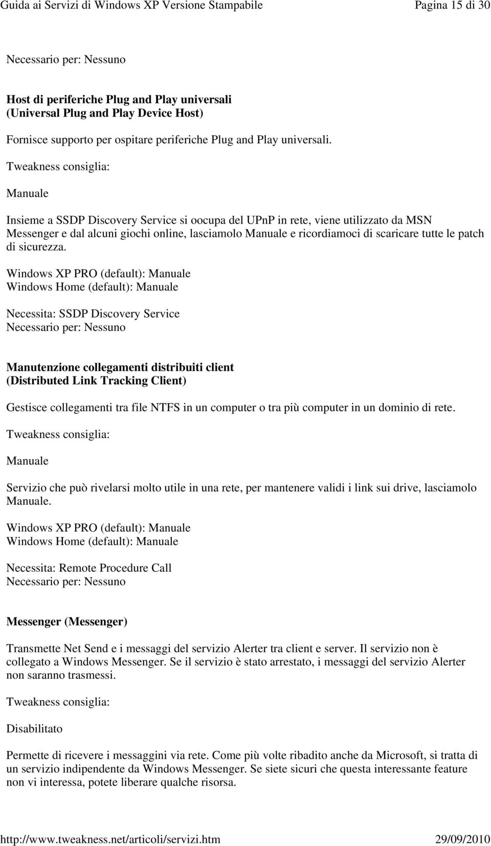 Necessita: SSDP Discovery Service Manutenzione collegamenti distribuiti client (Distributed Link Tracking Client) Gestisce collegamenti tra file NTFS in un computer o tra più computer in un dominio